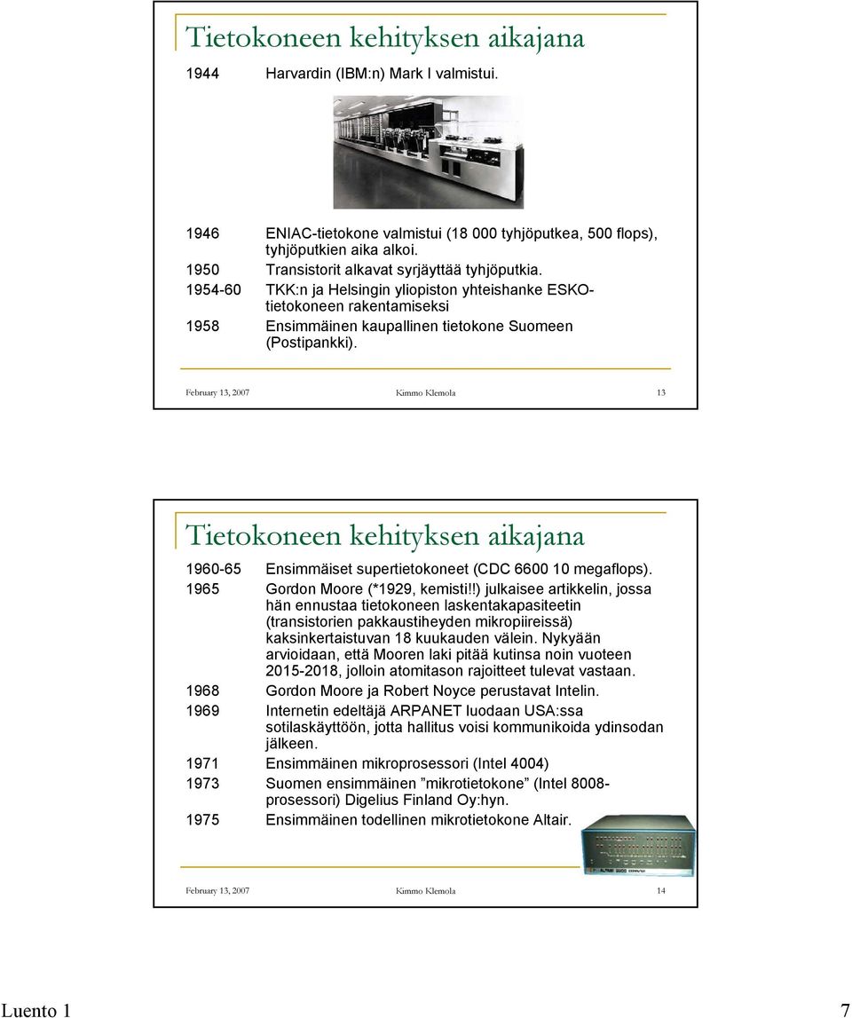February 13, 2007 Kimmo Klemola 13 Tietokoneen kehityksen aikajana 1960-65 Ensimmäiset supertietokoneet (CDC 6600 10 megaflops). 1965 Gordon Moore (*1929, kemisti!