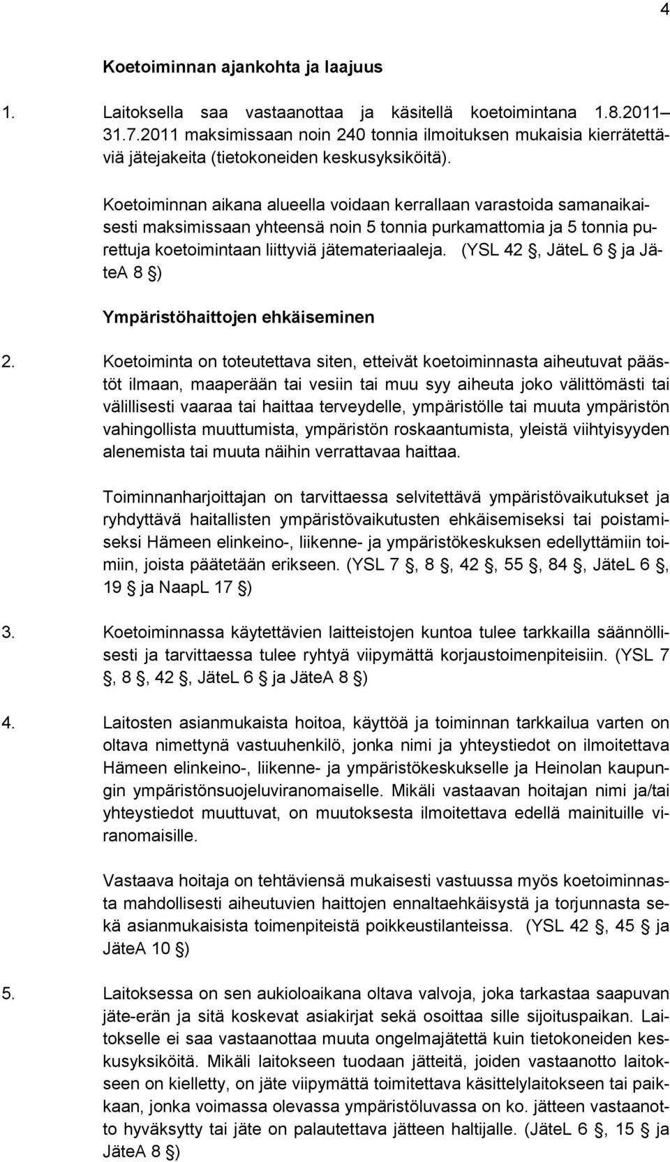 Koetoiminnan aikana alueella voidaan kerrallaan varastoida samanaikaisesti maksimissaan yhteensä noin 5 tonnia purkamattomia ja 5 tonnia purettuja koetoimintaan liittyviä jätemateriaaleja.