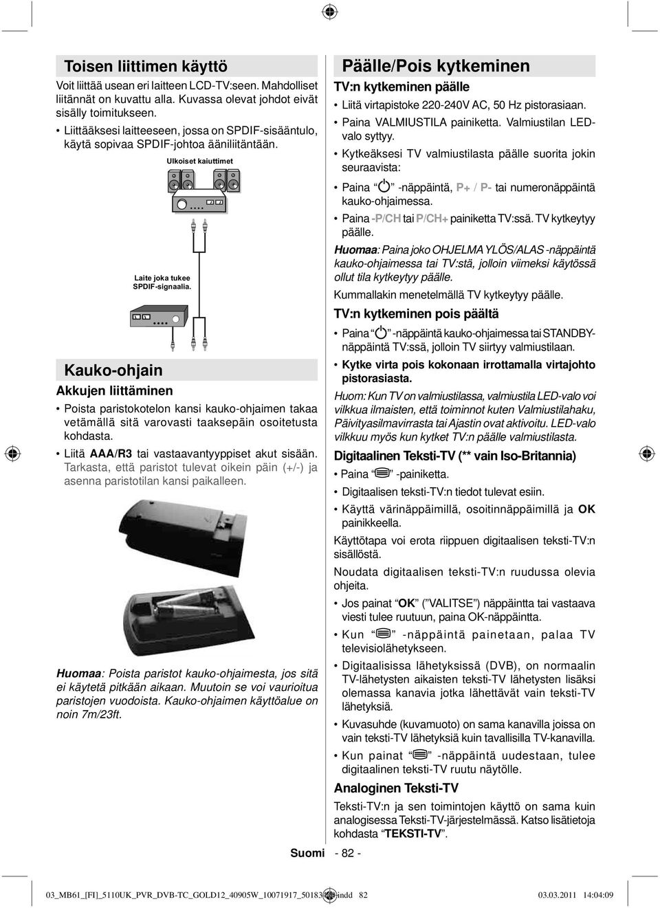 Kauko-ohjain Akkujen liittäminen Poista paristokotelon kansi kauko-ohjaimen takaa vetämällä sitä varovasti taaksepäin osoitetusta kohdasta. Liitä AAA/R3 tai vastaavantyyppiset akut sisään.