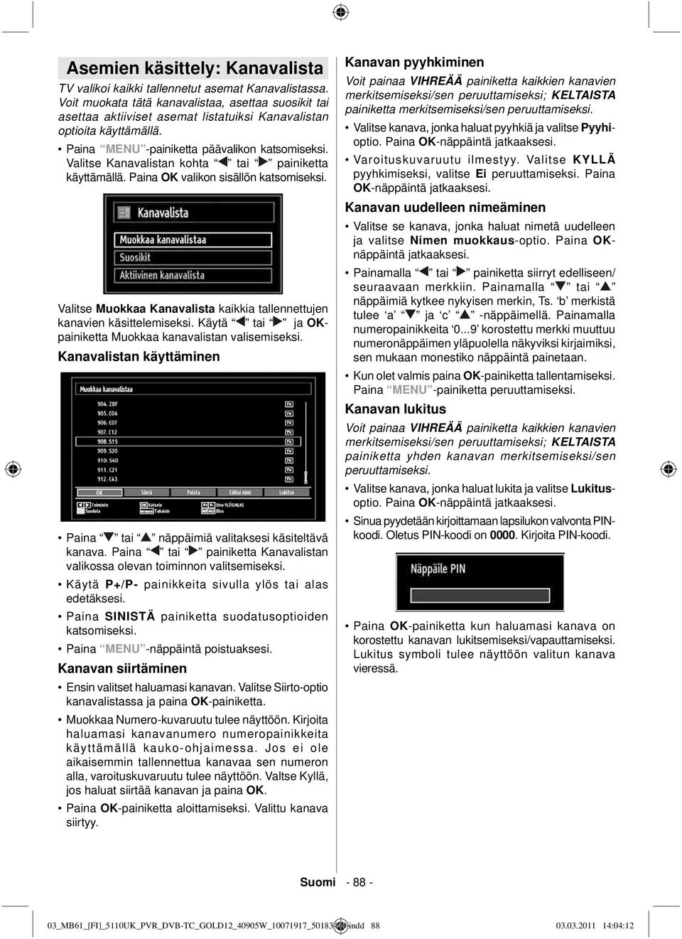 Valitse Kanavalistan kohta tai painiketta käyttämällä. Paina OK valikon sisällön katsomiseksi. Valitse Muokkaa Kanavalista kaikkia tallennettujen kanavien käsittelemiseksi.