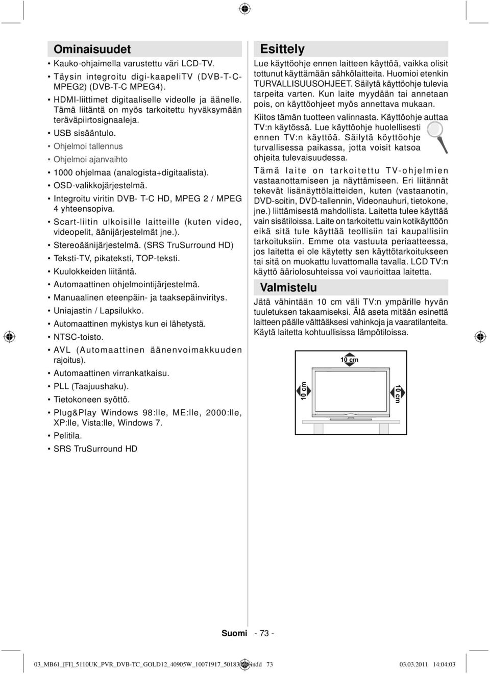 Integroitu viritin DVB- T-C HD, MPEG 2 / MPEG 4 yhteensopiva. Scart-liitin ulkoisille laitteille (kuten video, videopelit, äänijärjestelmät jne.). Stereoäänijärjestelmä.