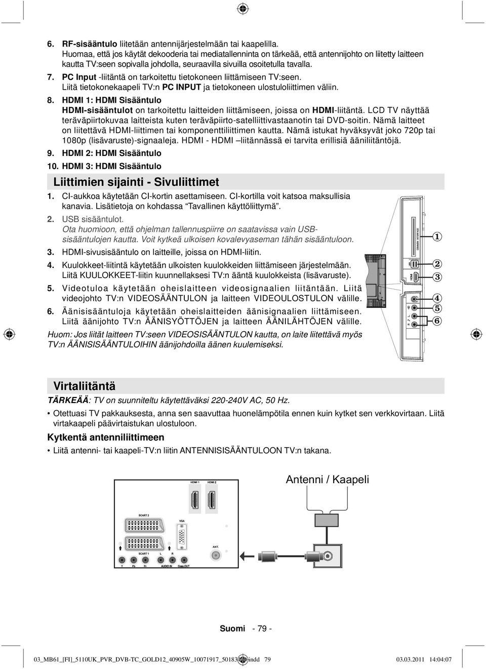 PC Input -liitäntä on tarkoitettu tietokoneen liittämiseen TV:seen. Liitä tietokonekaapeli TV:n PC INPUT ja tietokoneen ulostuloliittimen väliin. 8.