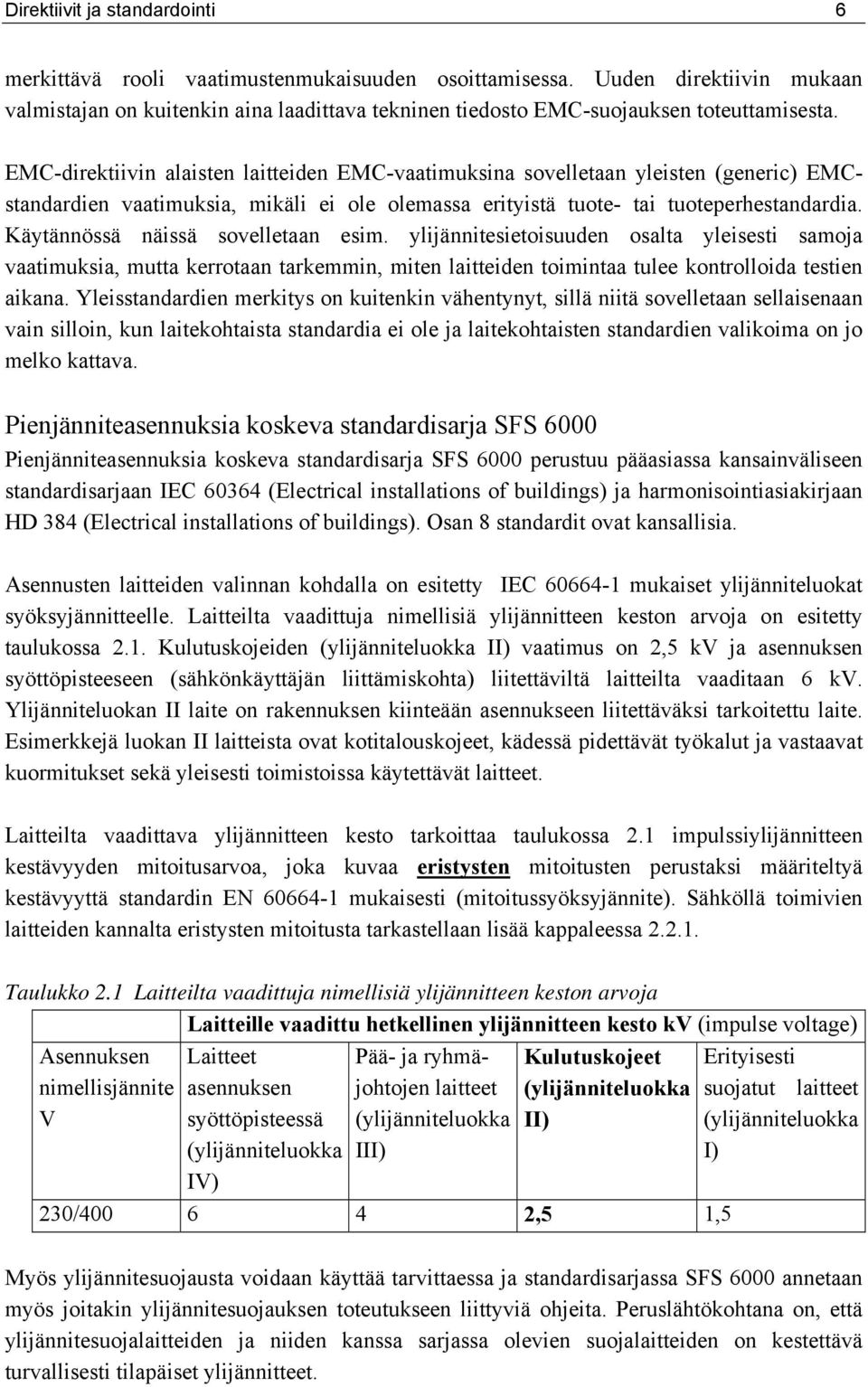 EMC-direktiivin alaisten laitteiden EMC-vaatimuksina sovelletaan yleisten (generic) EMCstandardien vaatimuksia, mikäli ei ole olemassa erityistä tuote- tai tuoteperhestandardia.