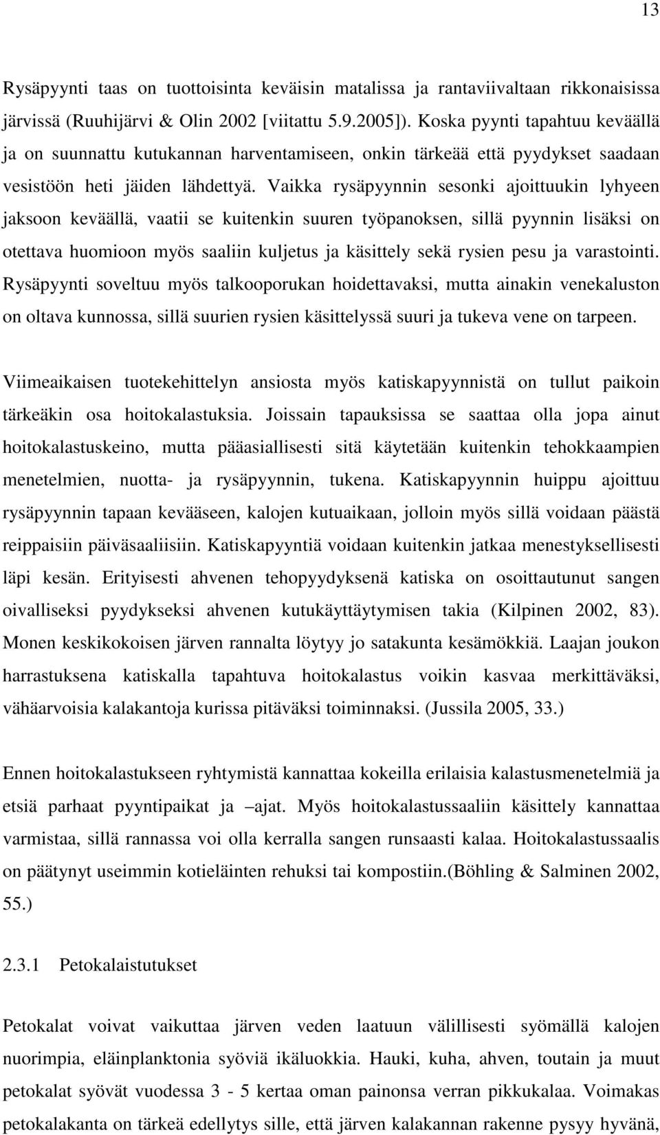 Vaikka rysäpyynnin sesonki ajoittuukin lyhyeen jaksoon keväällä, vaatii se kuitenkin suuren työpanoksen, sillä pyynnin lisäksi on otettava huomioon myös saaliin kuljetus ja käsittely sekä rysien pesu