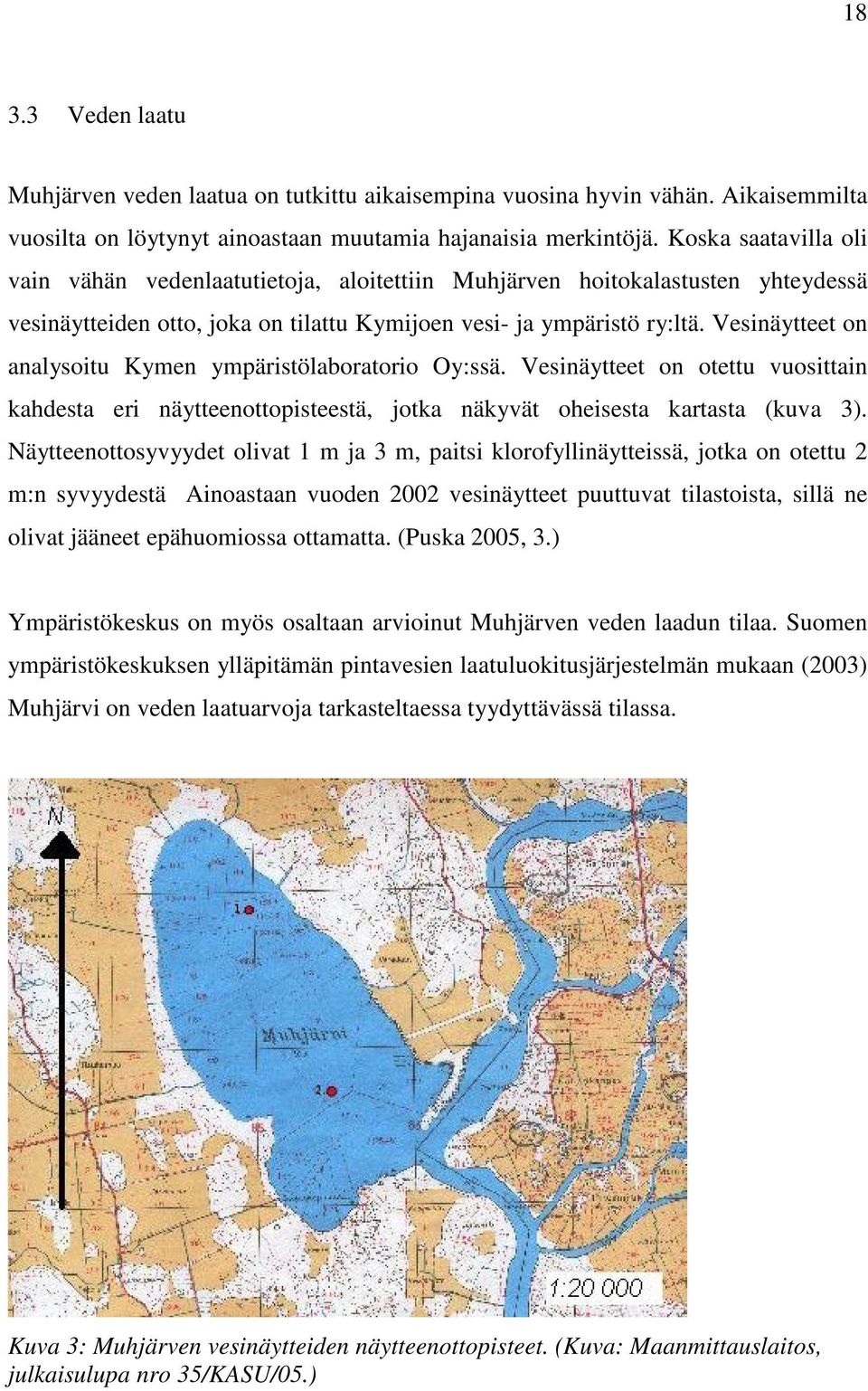 Vesinäytteet on analysoitu Kymen ympäristölaboratorio Oy:ssä. Vesinäytteet on otettu vuosittain kahdesta eri näytteenottopisteestä, jotka näkyvät oheisesta kartasta (kuva 3).