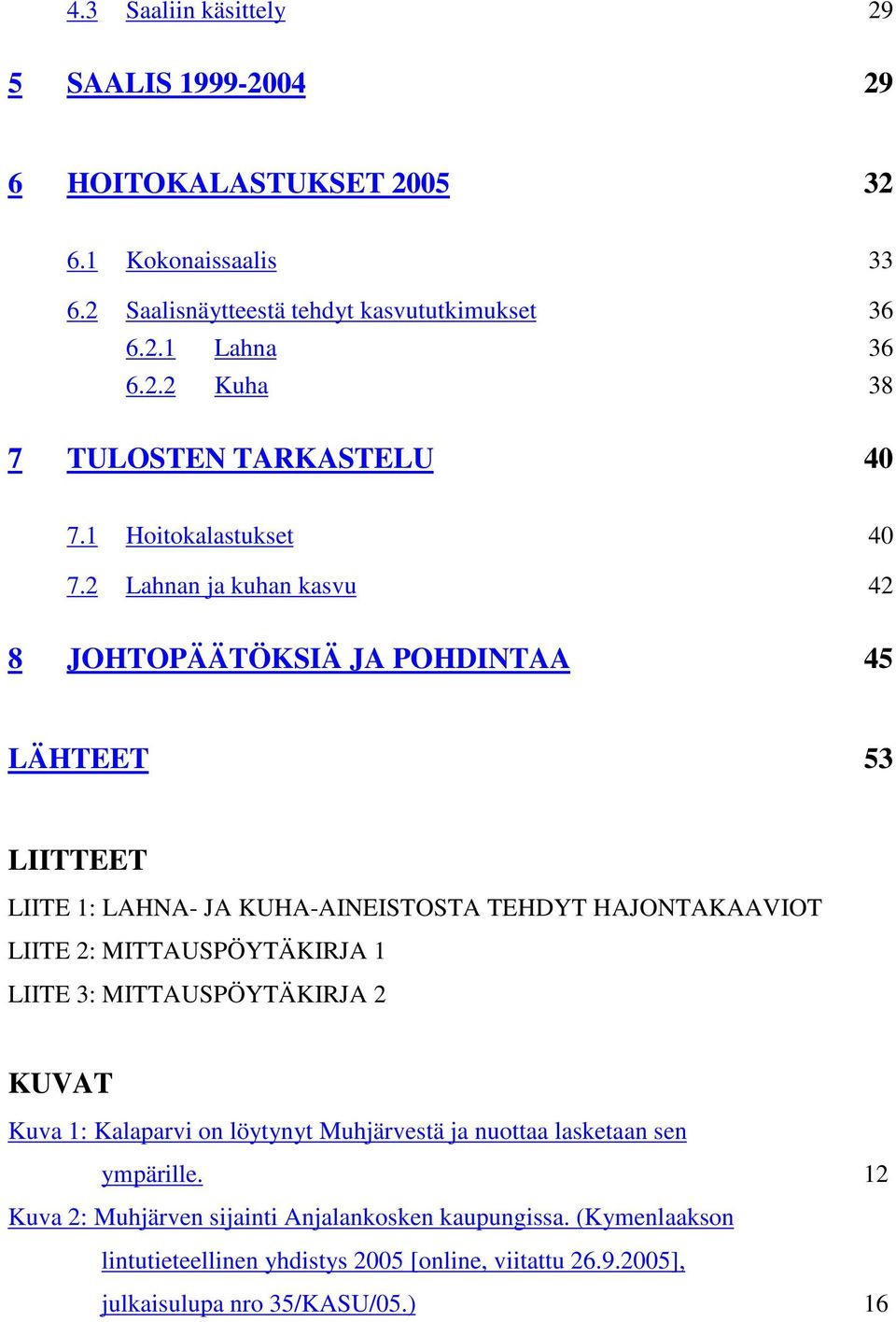 2 Lahnan ja kuhan kasvu 42 8 JOHTOPÄÄTÖKSIÄ JA POHDINTAA 45 LÄHTEET 53 LIITTEET LIITE 1: LAHNA- JA KUHA-AINEISTOSTA TEHDYT HAJONTAKAAVIOT LIITE 2: MITTAUSPÖYTÄKIRJA 1