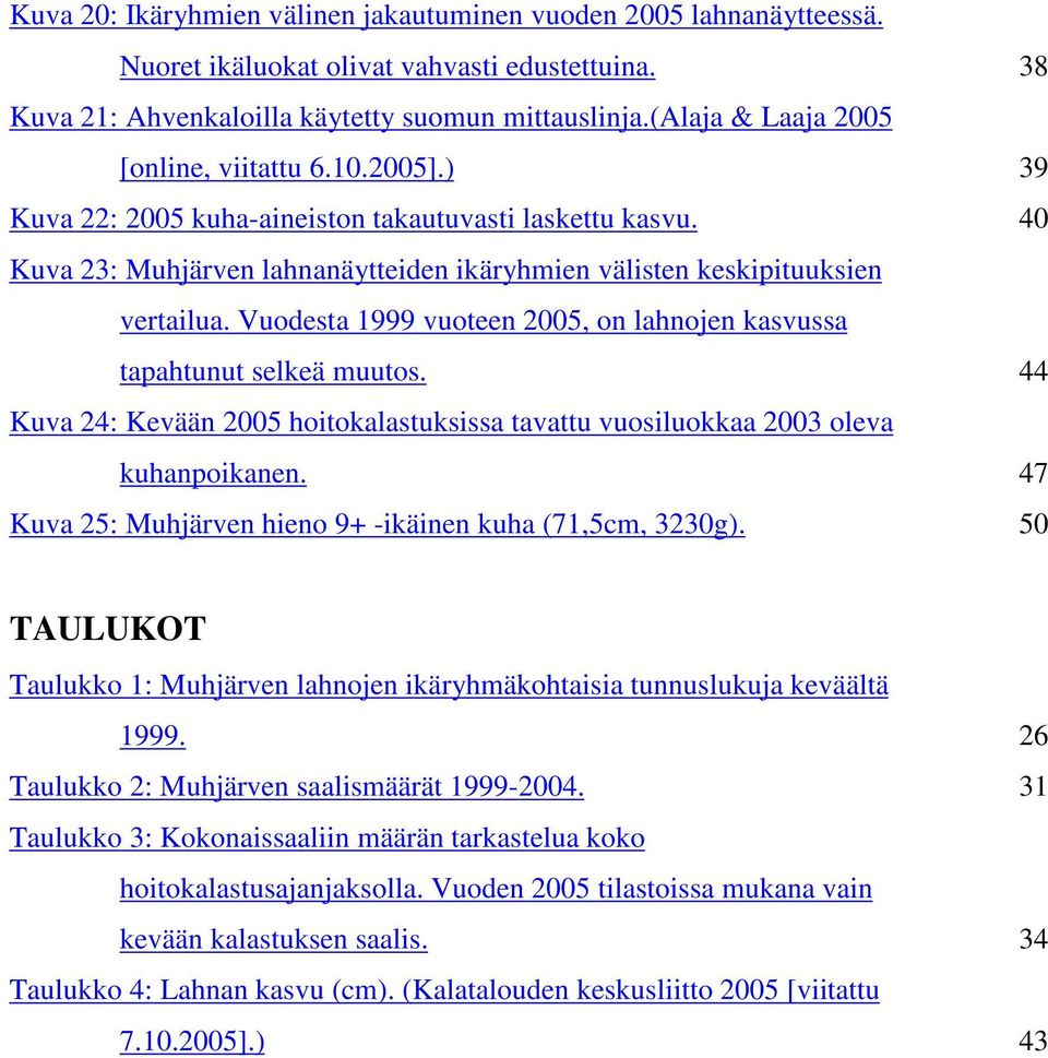 Vuodesta 1999 vuoteen 2005, on lahnojen kasvussa tapahtunut selkeä muutos. 44 Kuva 24: Kevään 2005 hoitokalastuksissa tavattu vuosiluokkaa 2003 oleva kuhanpoikanen.