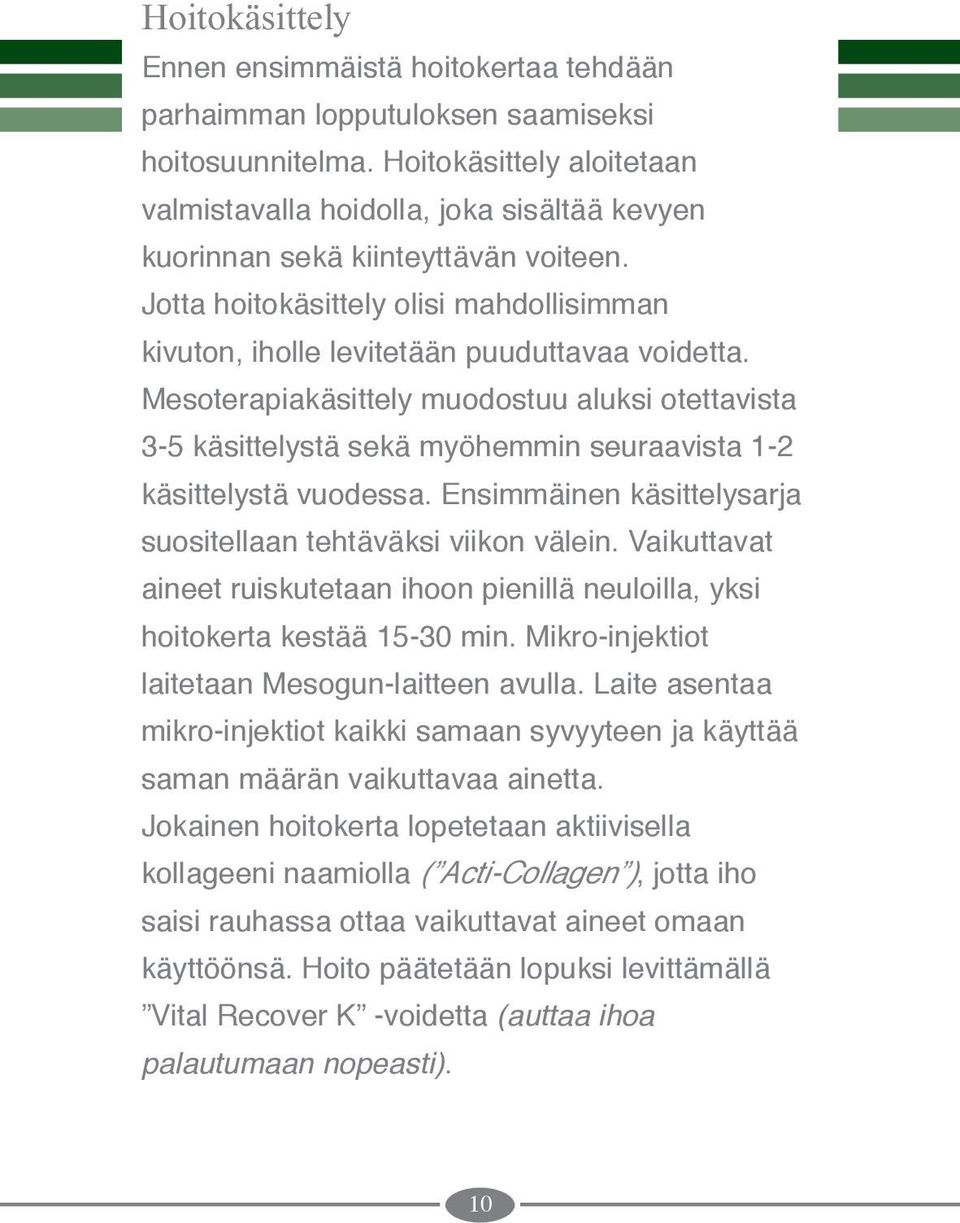 Mesoterapiakäsittely muodostuu aluksi otettavista 3-5 käsittelystä sekä myöhemmin seuraavista 1-2 käsittelystä vuodessa. Ensimmäinen käsittelysarja suositellaan tehtäväksi viikon välein.