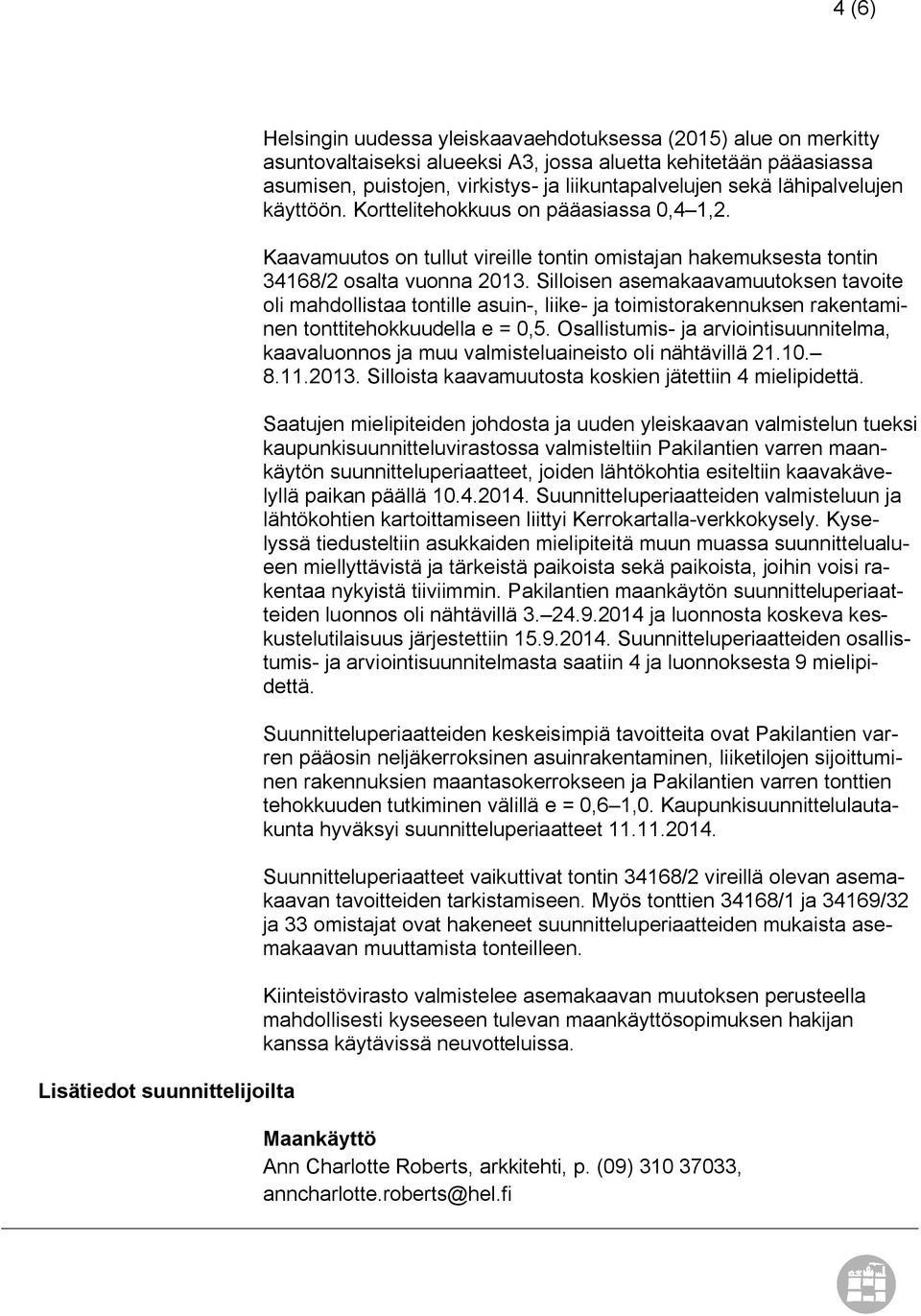 Silloisen asemakaavamuutoksen tavoite oli mahdollistaa tontille asuin-, liike- ja toimistorakennuksen rakentaminen tonttitehokkuudella e = 0,5.