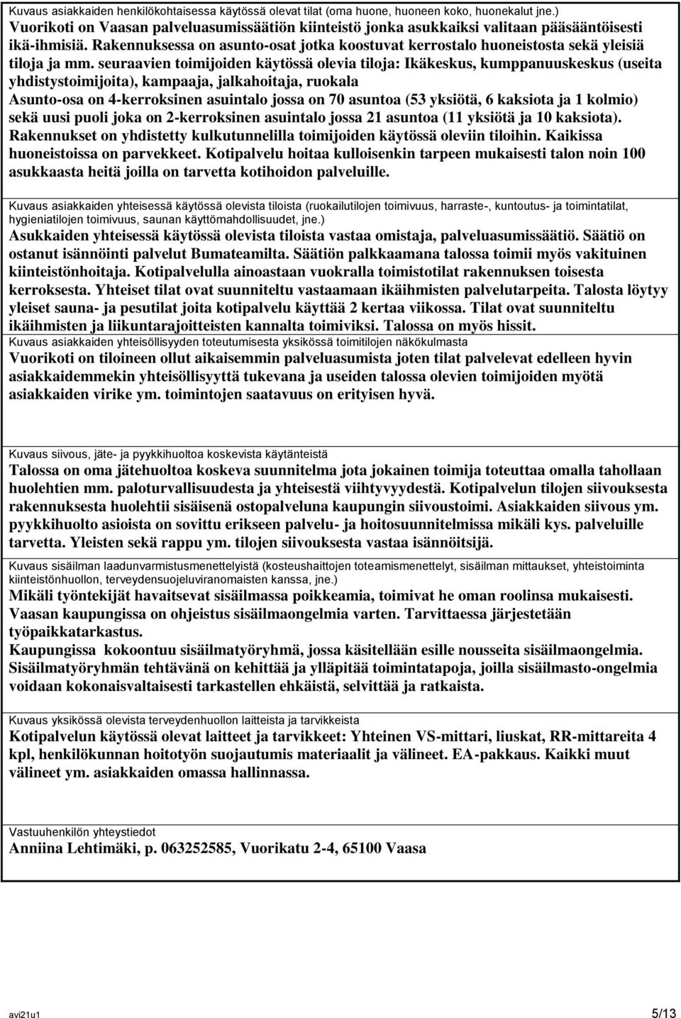 Rakennuksessa on asunto-osat jotka koostuvat kerrostalo huoneistosta sekä yleisiä tiloja ja mm.