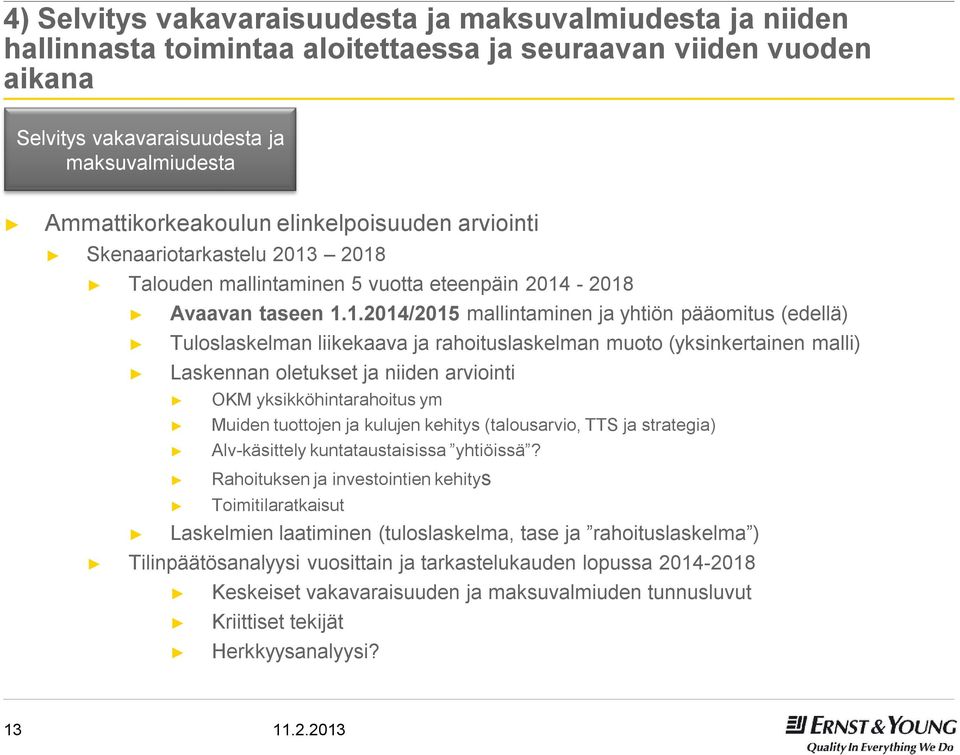 2018 Talouden mallintaminen 5 vuotta eteenpäin 2014-2018 Avaavan taseen 1.1.2014/2015 mallintaminen ja yhtiön pääomitus (edellä) Tuloslaskelman liikekaava ja rahoituslaskelman muoto (yksinkertainen