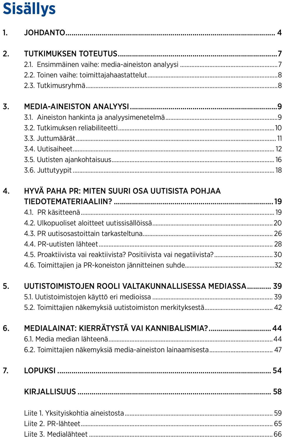 6. Juttutyypit... 18 4. Hyvä paha PR: Miten suuri osa uutisista pohjaa tiedotemateriaaliin?... 19 4.1. PR käsitteenä... 19 4.2. Ulkopuoliset aloitteet uutissisällöissä... 20 4.3.