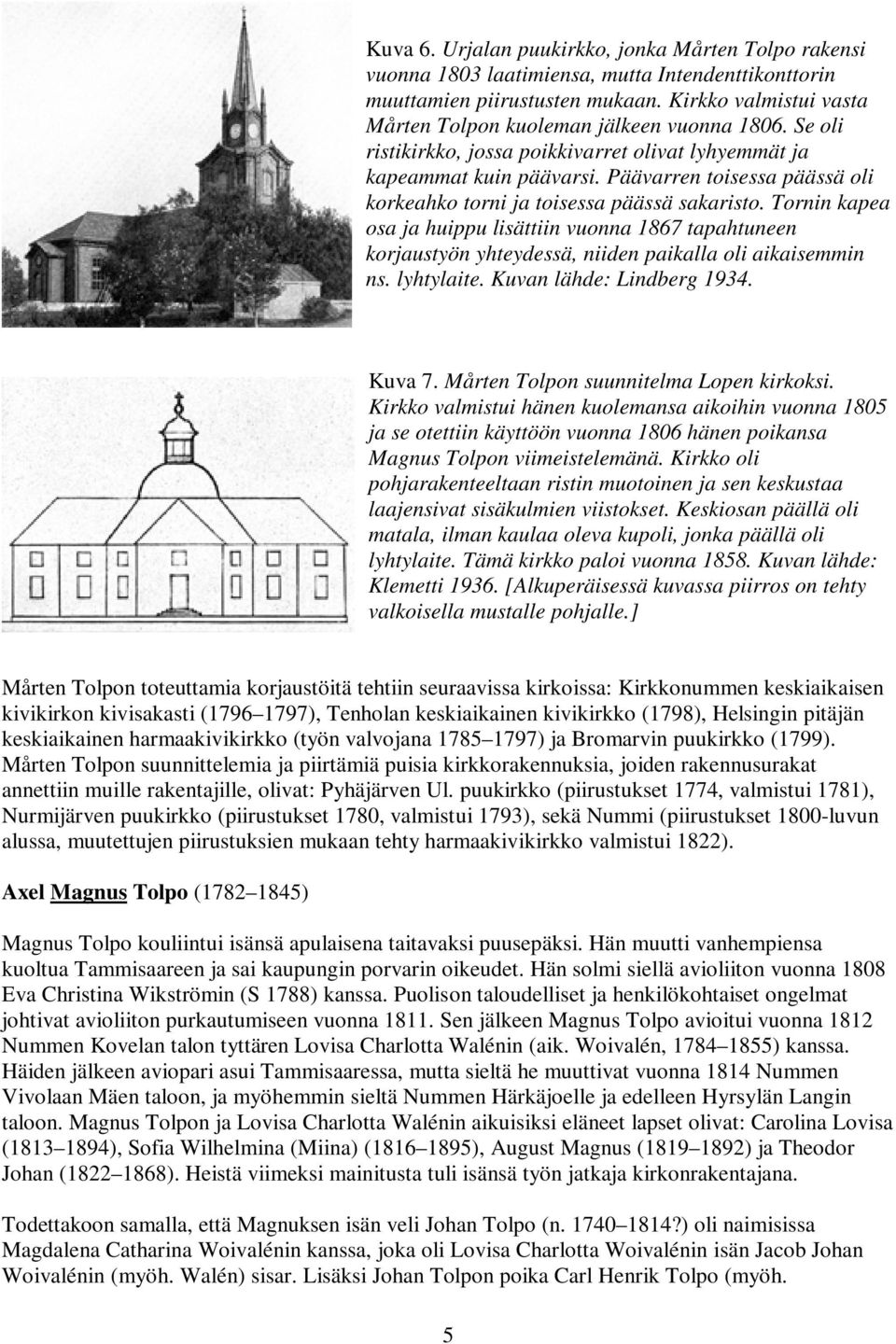 Päävarren toisessa päässä oli korkeahko torni ja toisessa päässä sakaristo. Tornin kapea osa ja huippu lisättiin vuonna 1867 tapahtuneen korjaustyön yhteydessä, niiden paikalla oli aikaisemmin ns.