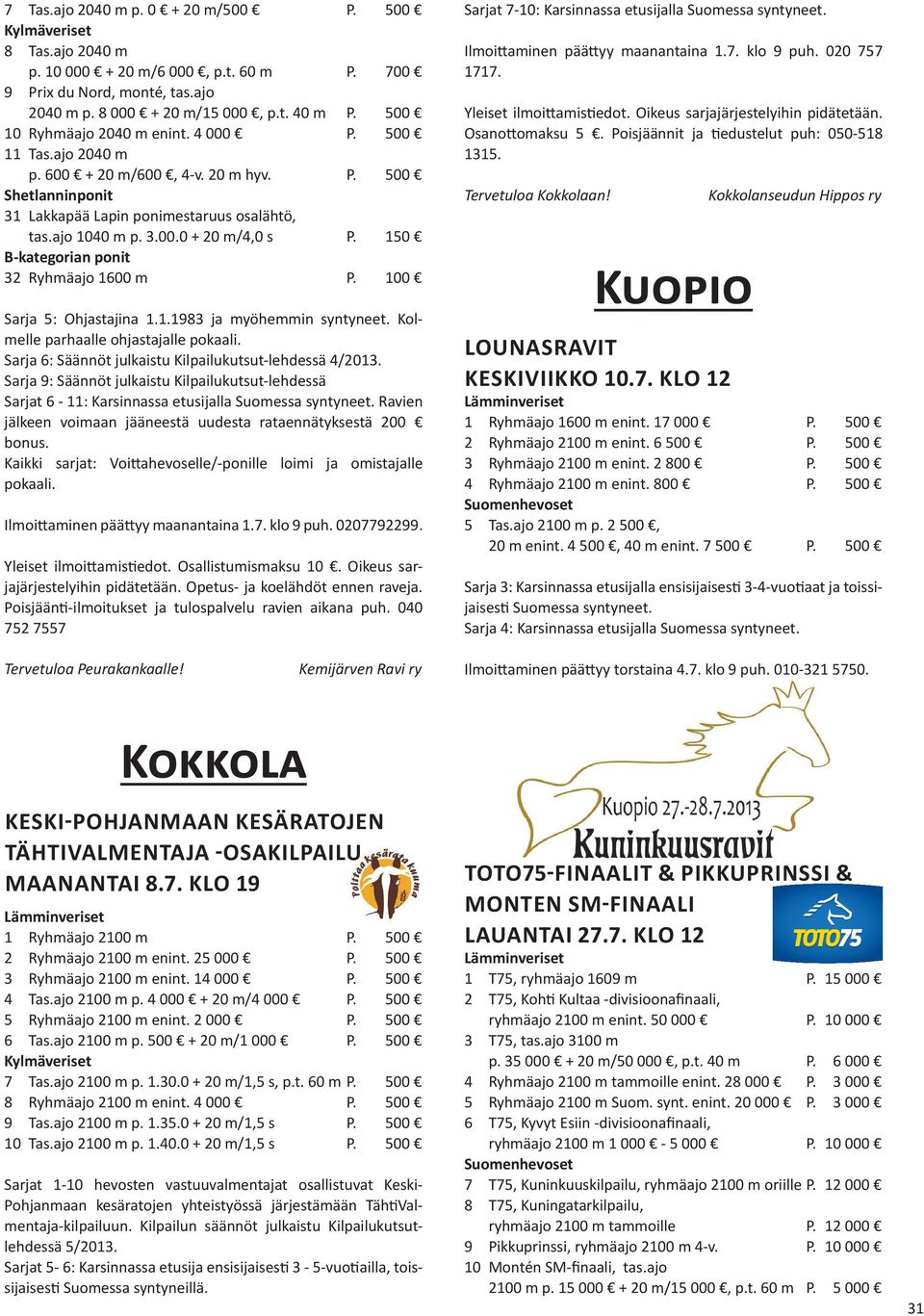 150 B-kategorian ponit 32 Ryhmäajo 1600 m P. 100 Sarja 5: Ohjastajina 1.1.1983 ja myöhemmin syntyneet. Kolmelle parhaalle ohjastajalle pokaali.