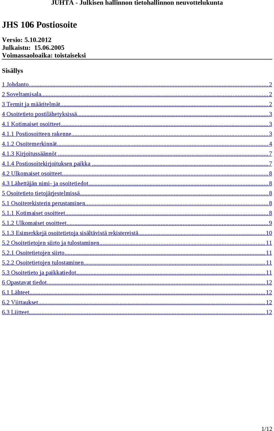 3 Lähettäjän nimi- ja osoitetiedot... 8 5 Osoitetieto tietojärjestelmissä... 8 5.1 Osoiterekisterin perustaminen... 8 5.1.1 Kotimaiset osoitteet... 8 5.1.2 Ulkomaiset osoitteet... 9 5.1.3 Esimerkkejä osoitetietoja sisältävistä rekistereistä.