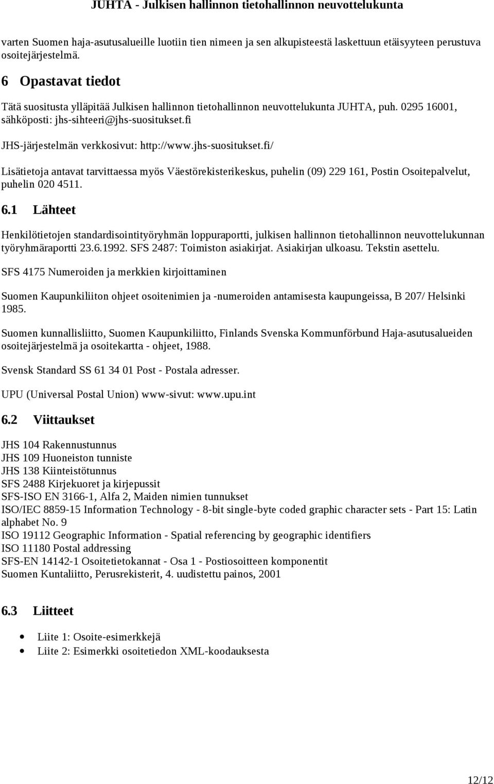 fi JHS-järjestelmän verkkosivut: http://www.jhs-suositukset.fi/ Lisätietoja antavat tarvittaessa myös Väestörekisterikeskus, puhelin (09) 229 161, Postin Osoitepalvelut, puhelin 020 4511. 6.