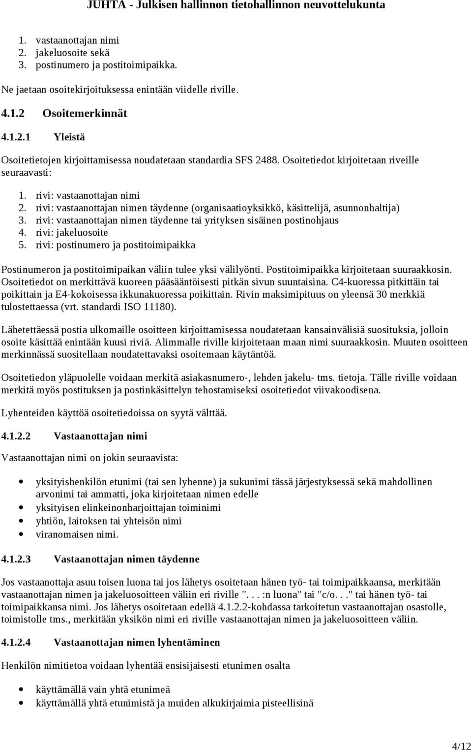 rivi: vastaanottajan nimen täydenne tai yrityksen sisäinen postinohjaus 4. rivi: jakeluosoite 5. rivi: postinumero ja postitoimipaikka Postinumeron ja postitoimipaikan väliin tulee yksi välilyönti.