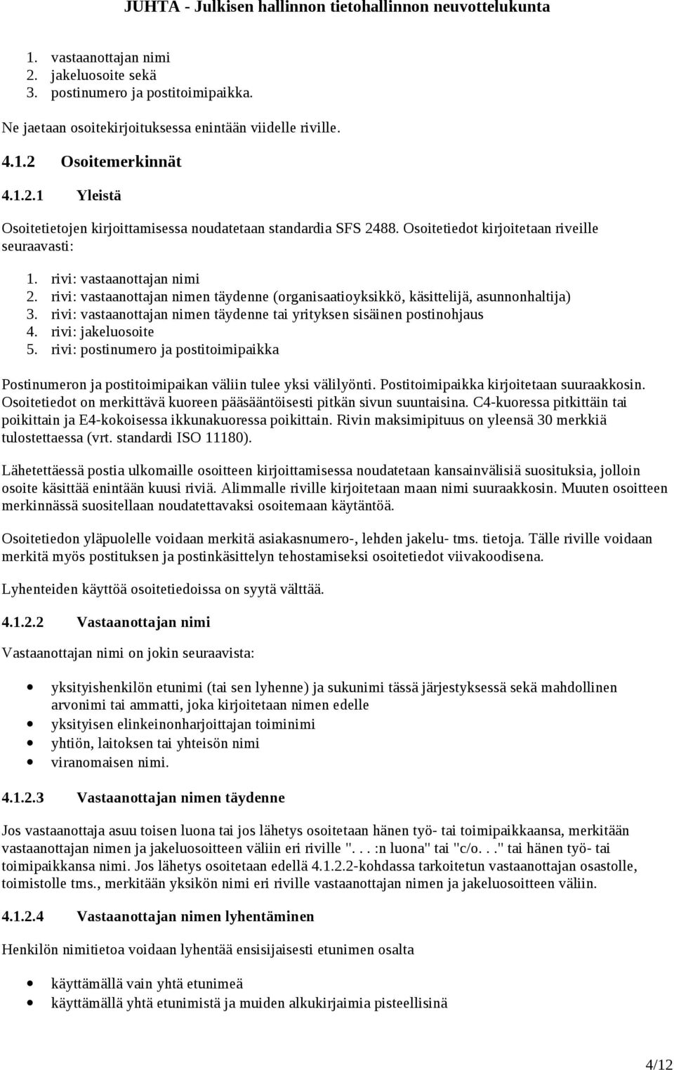 rivi: vastaanottajan nimen täydenne tai yrityksen sisäinen postinohjaus 4. rivi: jakeluosoite 5. rivi: postinumero ja postitoimipaikka Postinumeron ja postitoimipaikan väliin tulee yksi välilyönti.