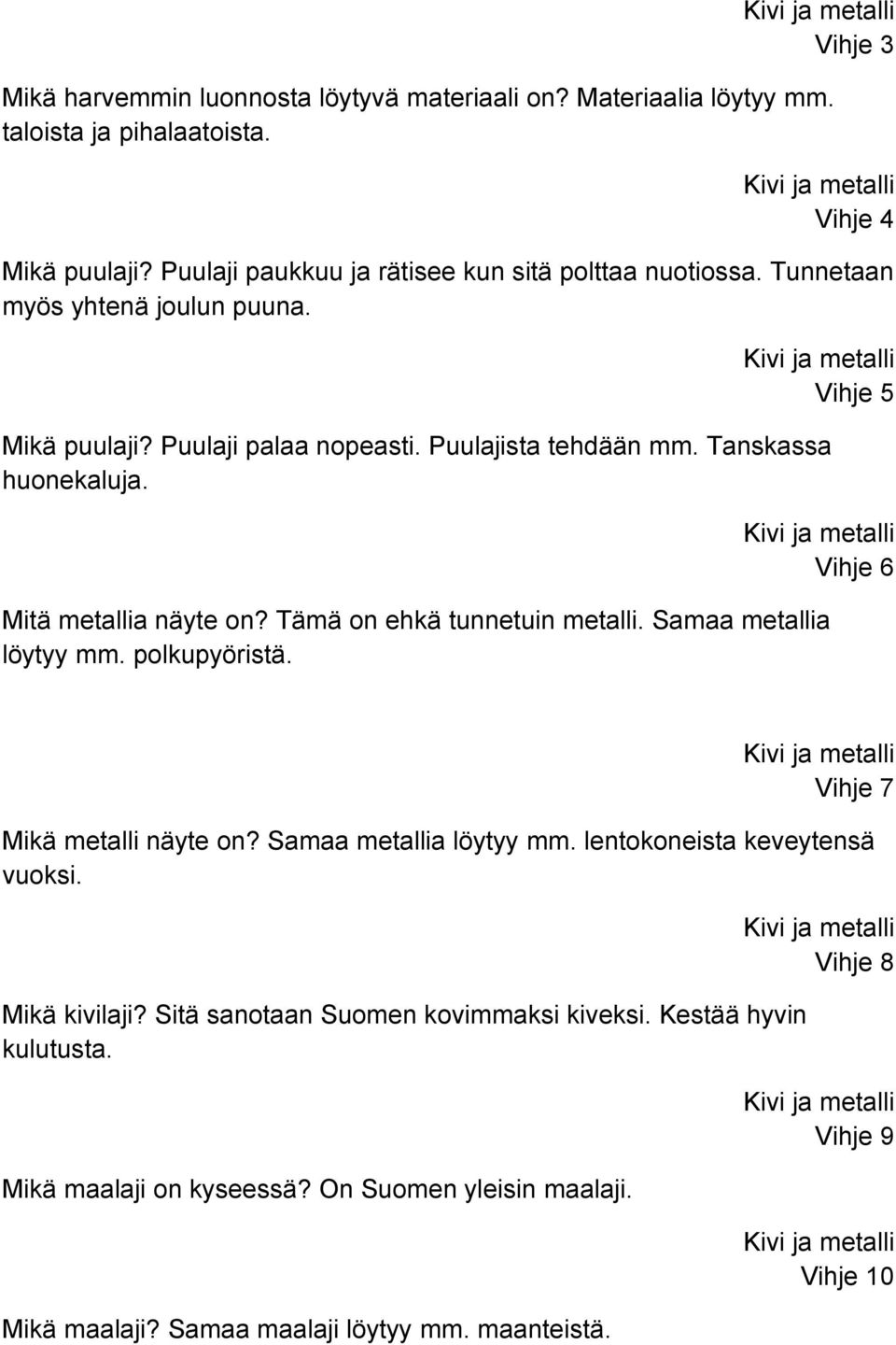 Kivi ja metalli Vihje 6 Mitä metallia näyte on? Tämä on ehkä tunnetuin metalli. Samaa metallia löytyy mm. polkupyöristä. Kivi ja metalli Vihje 7 Mikä metalli näyte on? Samaa metallia löytyy mm. lentokoneista keveytensä vuoksi.