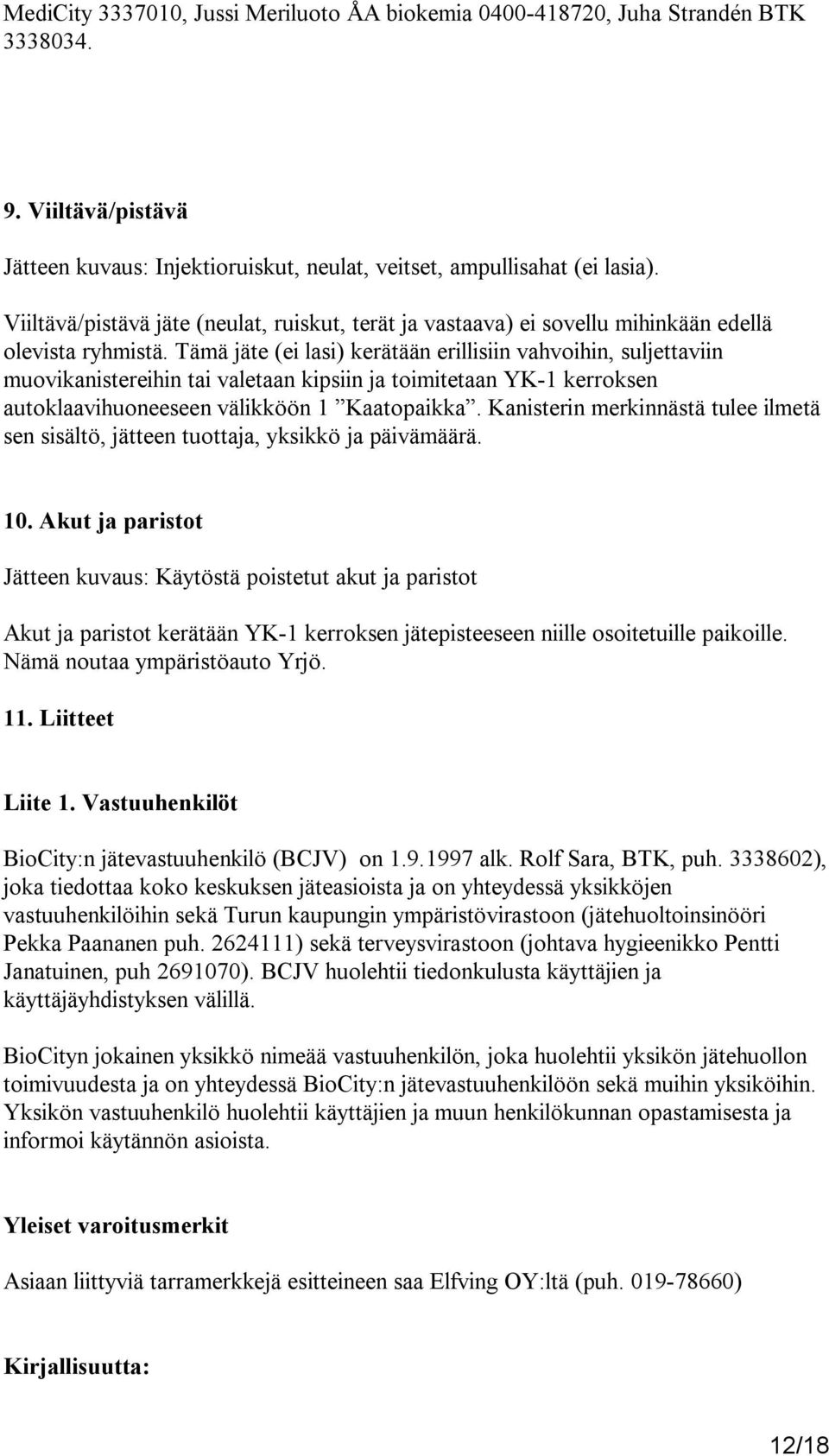 Tämä jäte (ei lasi) kerätään erillisiin vahvoihin, suljettaviin muovikanistereihin tai valetaan kipsiin ja toimitetaan YK-1 kerroksen autoklaavihuoneeseen välikköön 1 Kaatopaikka.