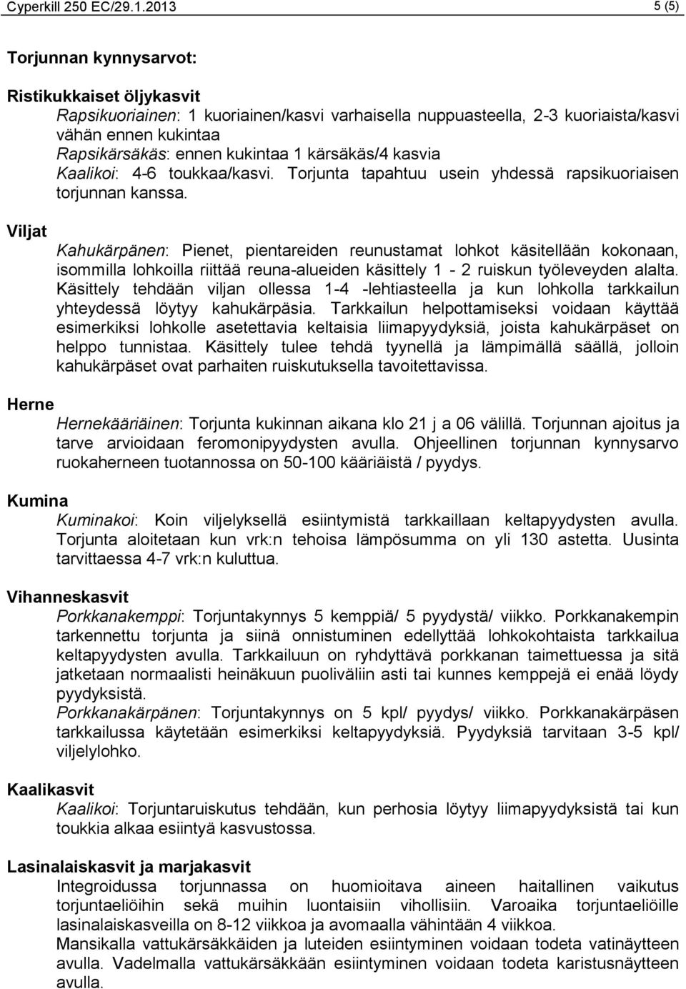 kärsäkäs/4 kasvia Kaalikoi: 4-6 toukkaa/kasvi. Torjunta tapahtuu usein yhdessä rapsikuoriaisen torjunnan kanssa.