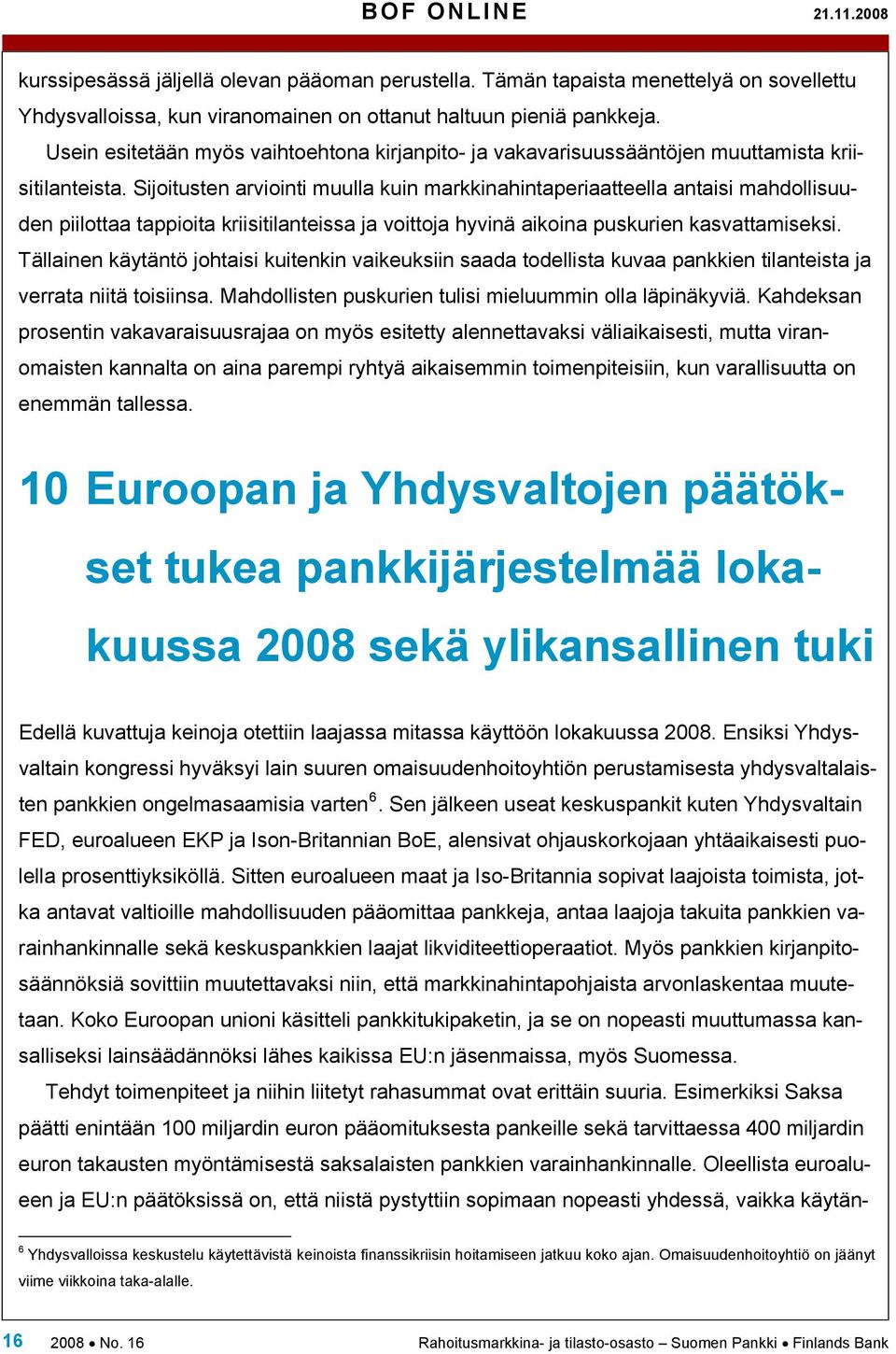 Sijoitusten arviointi muulla kuin markkinahintaperiaatteella antaisi mahdollisuuden piilottaa tappioita kriisitilanteissa ja voittoja hyvinä aikoina puskurien kasvattamiseksi.