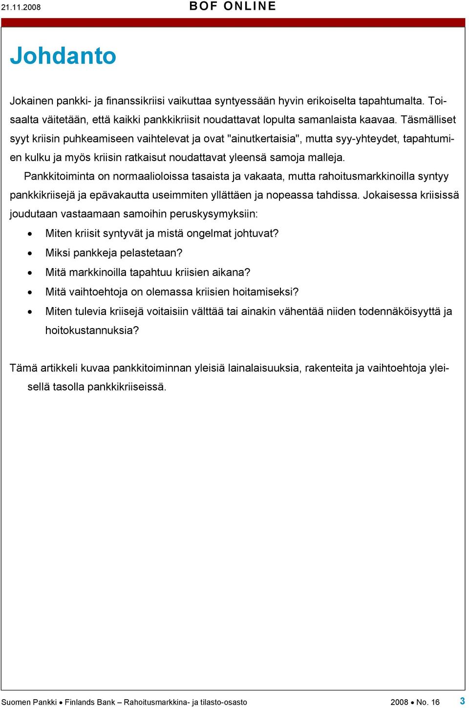 Täsmälliset syyt kriisin puhkeamiseen vaihtelevat ja ovat "ainutkertaisia", mutta syy-yhteydet, tapahtumien kulku ja myös kriisin ratkaisut noudattavat yleensä samoja malleja.