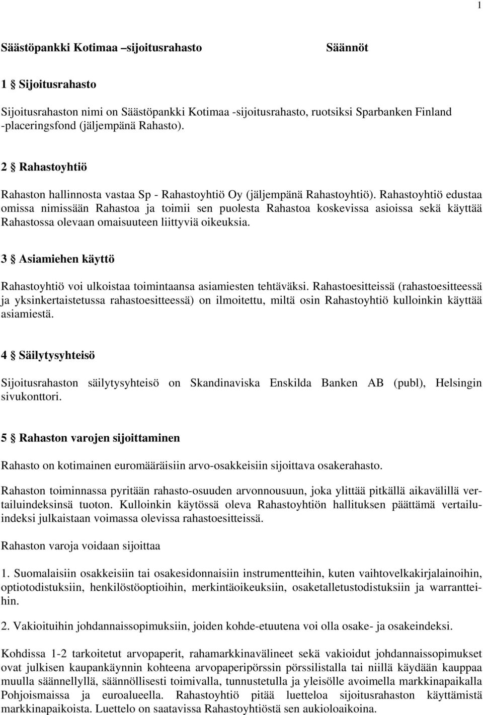 Rahastoyhtiö edustaa omissa nimissään Rahastoa ja toimii sen puolesta Rahastoa koskevissa asioissa sekä käyttää Rahastossa olevaan omaisuuteen liittyviä oikeuksia.