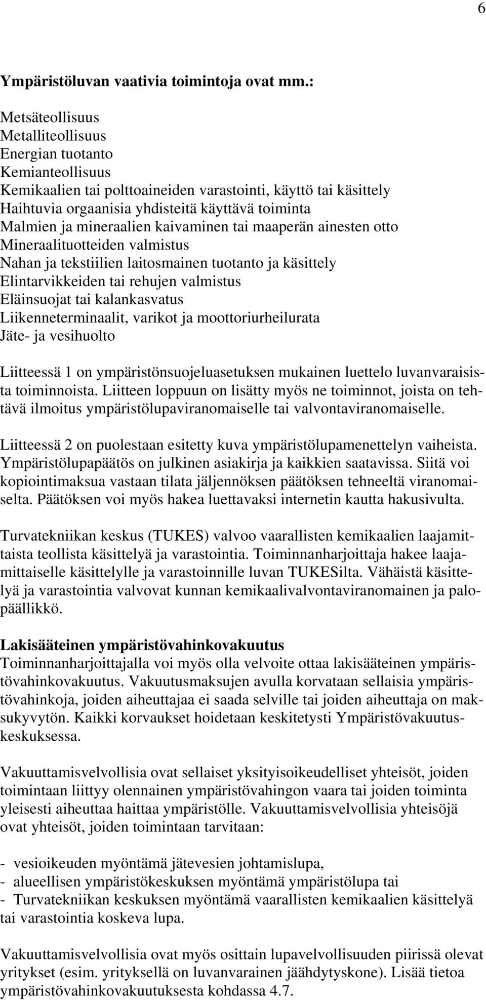 mineraalien kaivaminen tai maaperän ainesten otto Mineraalituotteiden valmistus Nahan ja tekstiilien laitosmainen tuotanto ja käsittely Elintarvikkeiden tai rehujen valmistus Eläinsuojat tai