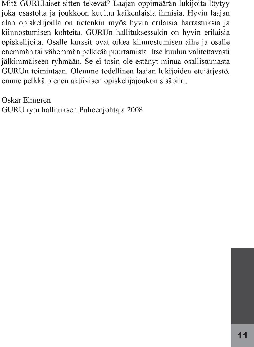 Osalle kurssit ovat oikea kiinnostumisen aihe ja osalle enemmän tai vähemmän pelkkää puurtamista. Itse kuulun valitettavasti jälkimmäiseen ryhmään.