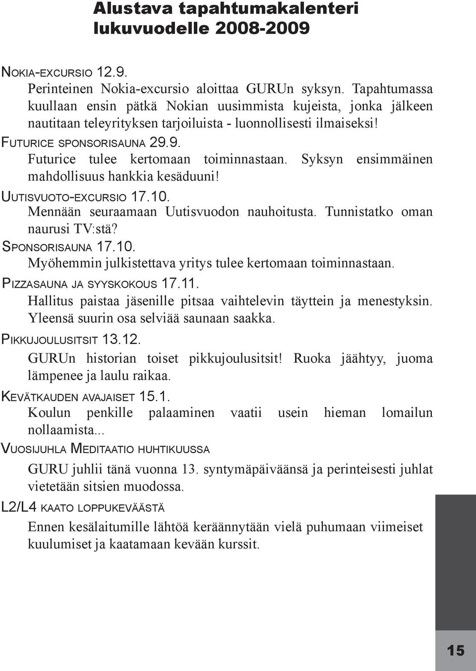 9. Futurice tulee kertomaan toiminnastaan. Syksyn ensimmäinen mahdollisuus hankkia kesäduuni! UUTISVUOTO-EXCURSIO 17.10. Mennään seuraamaan Uutisvuodon nauhoitusta. Tunnistatko oman naurusi TV:stä?