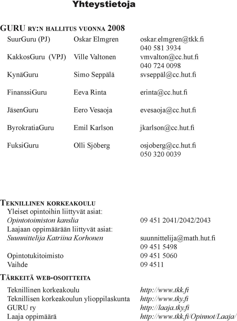 hut.fi 050 320 0039 TEKNILLINEN KORKEAKOULU Yleiset opintoihin liittyvät asiat: Opintotoimiston kanslia 09 451 2041/2042/2043 Laajaan oppimäärään liittyvät asiat: Suunnittelija Katriina Korhonen