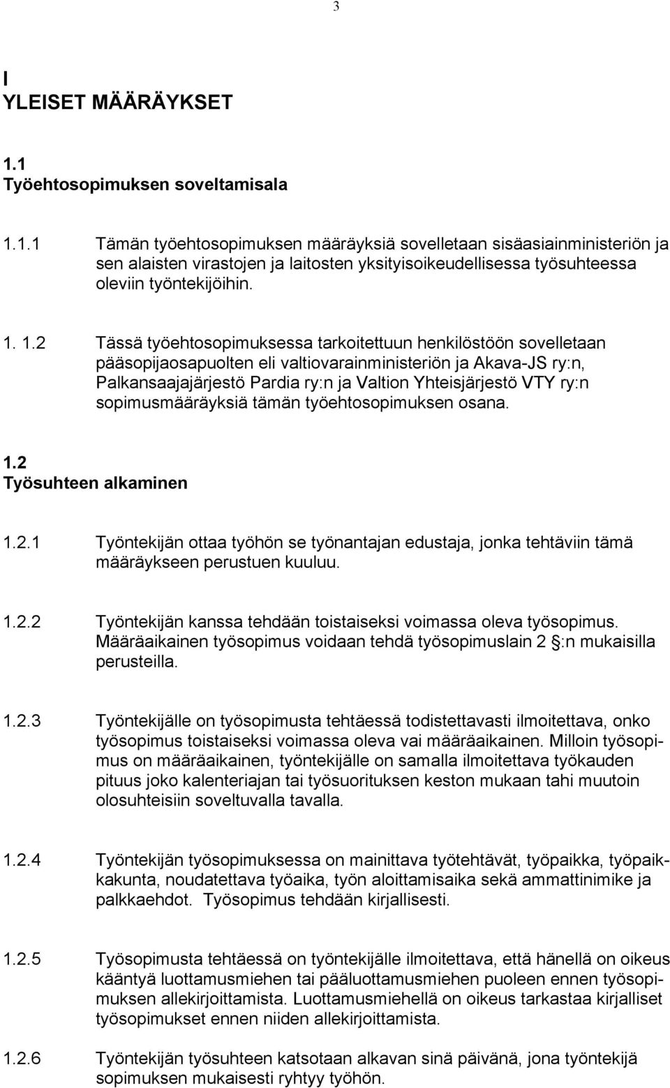 ry:n sopimusmääräyksiä tämän työehtosopimuksen osana. 1.2 Työsuhteen alkaminen 1.2.1 Työntekijän ottaa työhön se työnantajan edustaja, jonka tehtäviin tämä määräykseen perustuen kuuluu. 1.2.2 Työntekijän kanssa tehdään toistaiseksi voimassa oleva työsopimus.