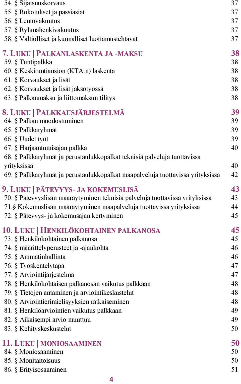 Palkan muodostuminen 39 39 65. Palkkaryhmät 39 66. Uudet työt 39 67. Harjaantumisajan palkka 40 68. Palkkaryhmät ja perustaulukkopalkat teknisiä palveluja tuottavissa yrityksissä 40 69.