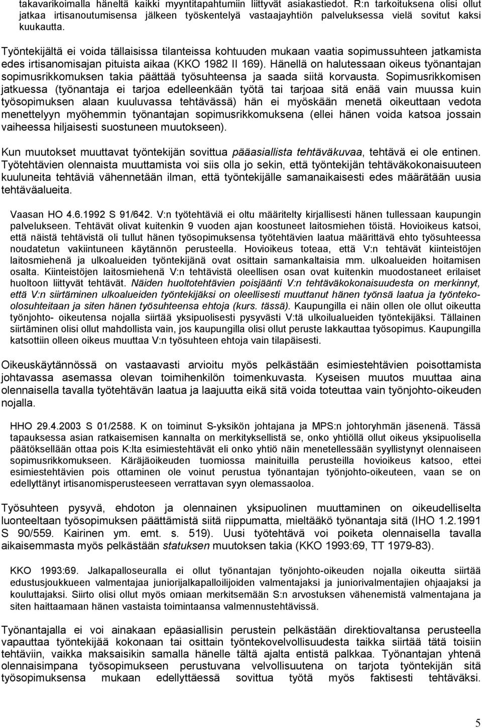 Työntekijältä ei voida tällaisissa tilanteissa kohtuuden mukaan vaatia sopimussuhteen jatkamista edes irtisanomisajan pituista aikaa (KKO 1982 II 169).