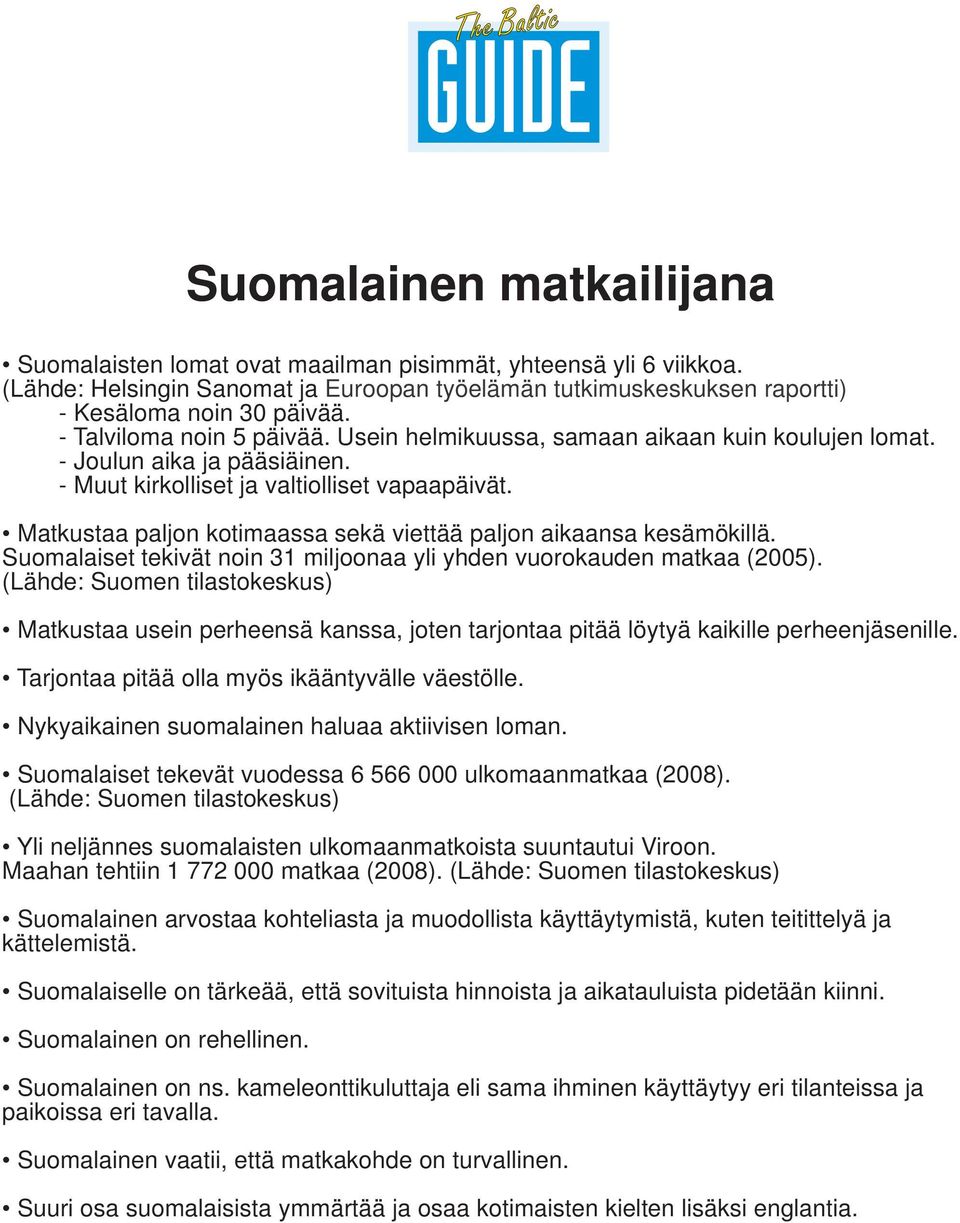 Matkustaa paljon kotimaassa sekä viettää paljon aikaansa kesämökillä. Suomalaiset tekivät noin 31 miljoonaa yli yhden vuorokauden matkaa (2005).