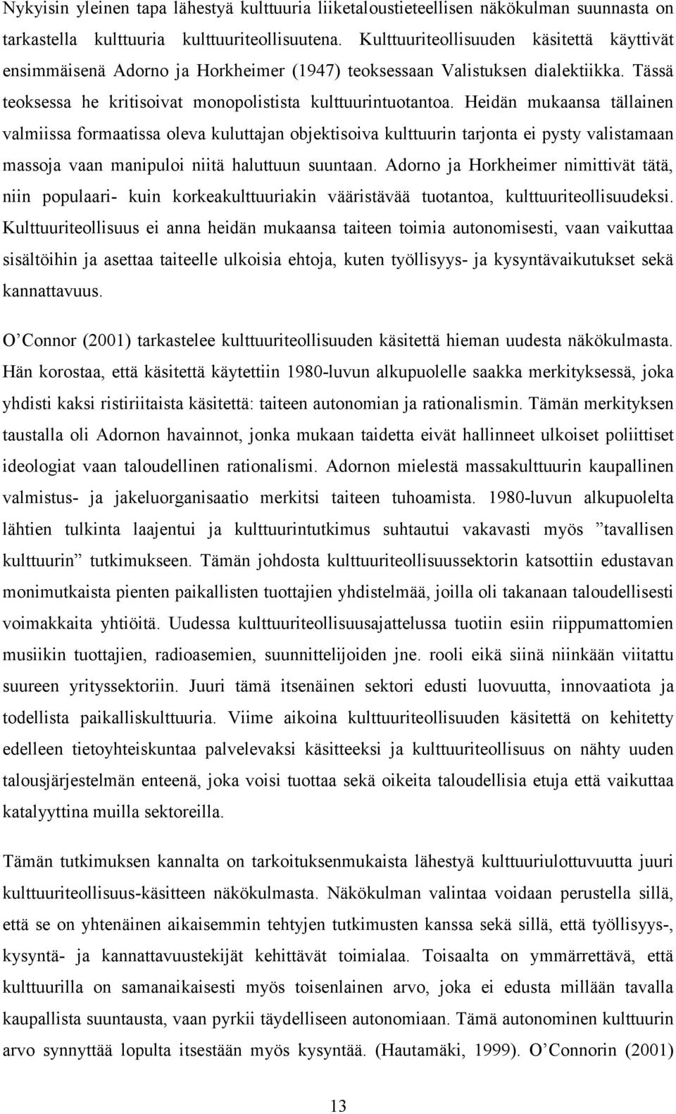 Heidän mukaansa tällainen valmiissa formaatissa oleva kuluttajan objektisoiva kulttuurin tarjonta ei pysty valistamaan massoja vaan manipuloi niitä haluttuun suuntaan.