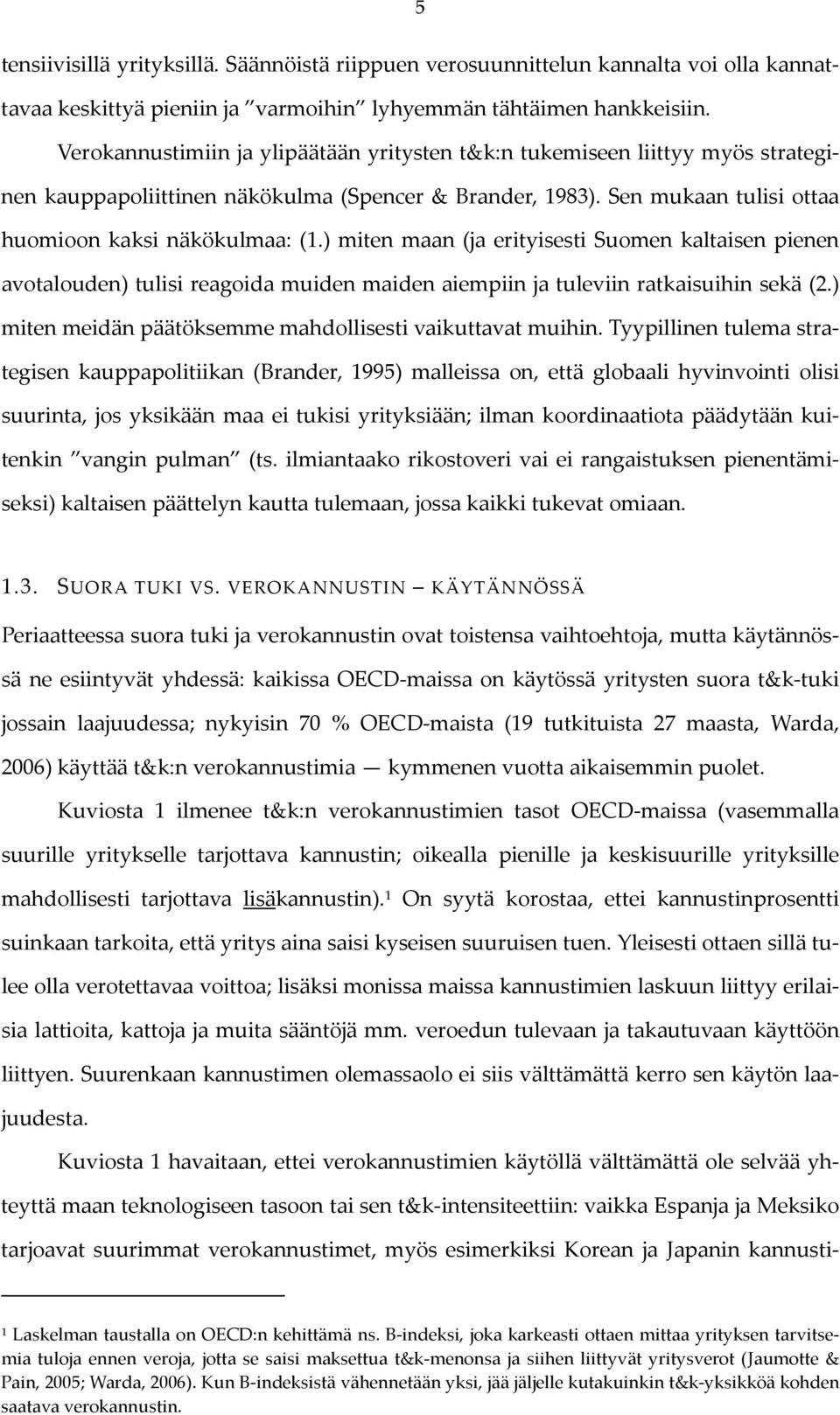 ) miten maan (ja erityisesti Suomen kaltaisen pienen avotalouden) tulisi reagoida muiden maiden aiempiin ja tuleviin ratkaisuihin sekä (2.) miten meidän päätöksemme mahdollisesti vaikuttavat muihin.