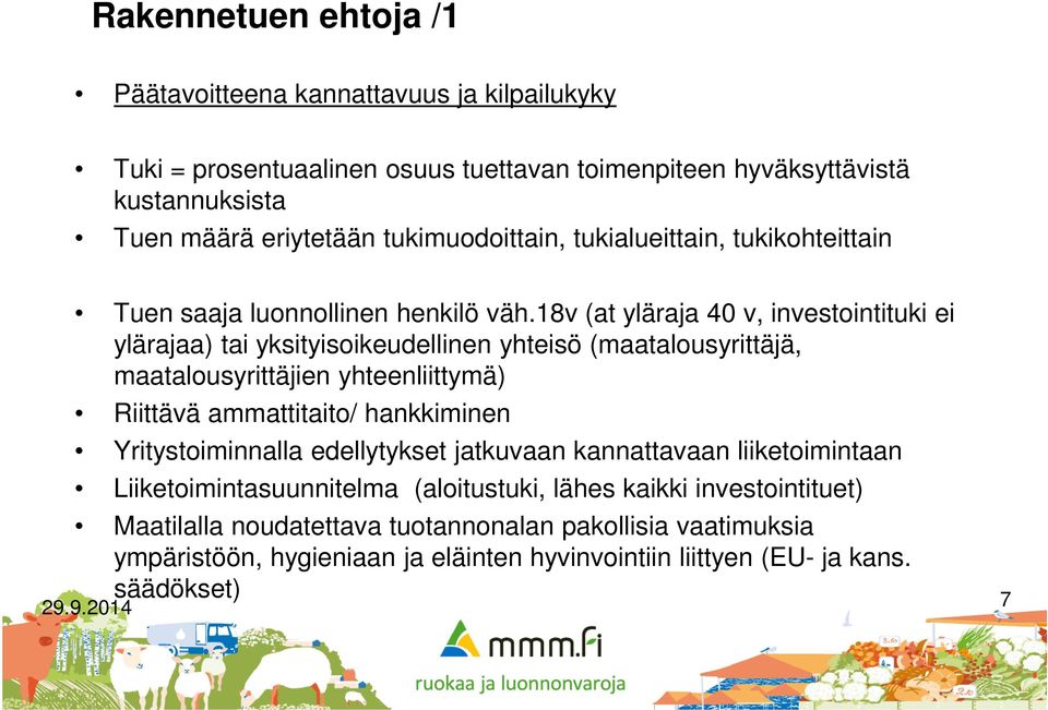 18v (at yläraja 40 v, investointituki ei ylärajaa) tai yksityisoikeudellinen yhteisö (maatalousyrittäjä, maatalousyrittäjien yhteenliittymä) Riittävä ammattitaito/ hankkiminen