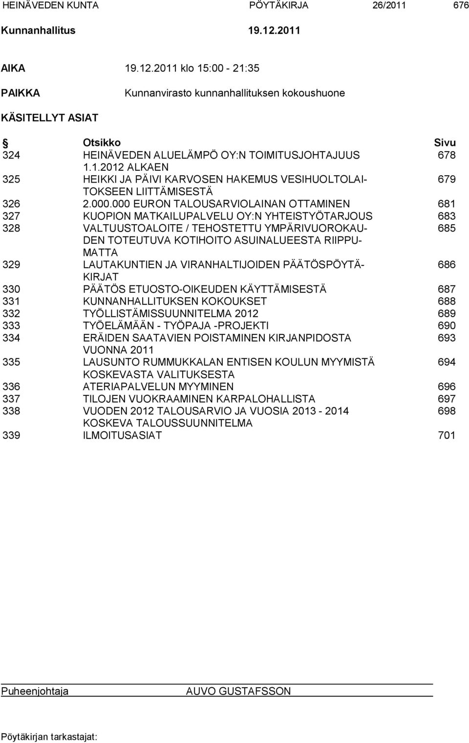 000.000 EURON TALOUSARVIOLAINAN OTTAMINEN 681 327 KUOPION MATKAILUPALVELU OY:N YHTEISTYÖTARJOUS 683 328 VALTUUSTOALOITE / TEHOSTETTU YMPÄRIVUOROKAU- 685 DEN TOTEUTUVA KOTIHOITO ASUINALUEESTA RIIPPU-