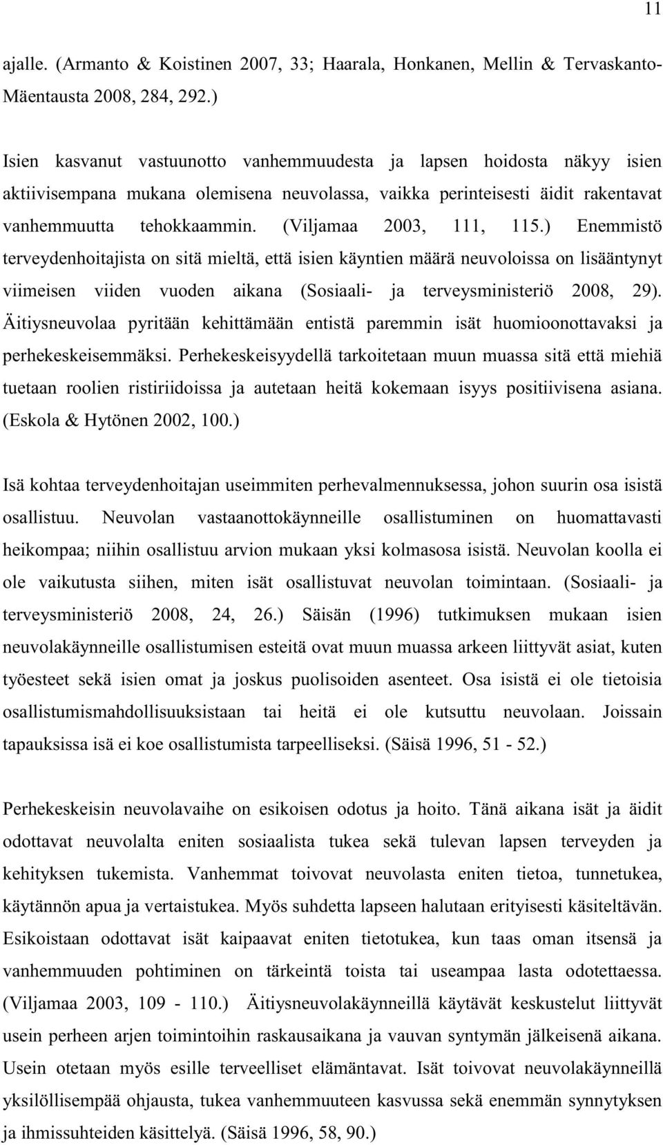 (Viljamaa 2003, 111, 115.) Enemmistö terveydenhoitajista on sitä mieltä, että isien käyntien määrä neuvoloissa on lisääntynyt viimeisen viiden vuoden aikana (Sosiaali- ja terveysministeriö 2008, 29).