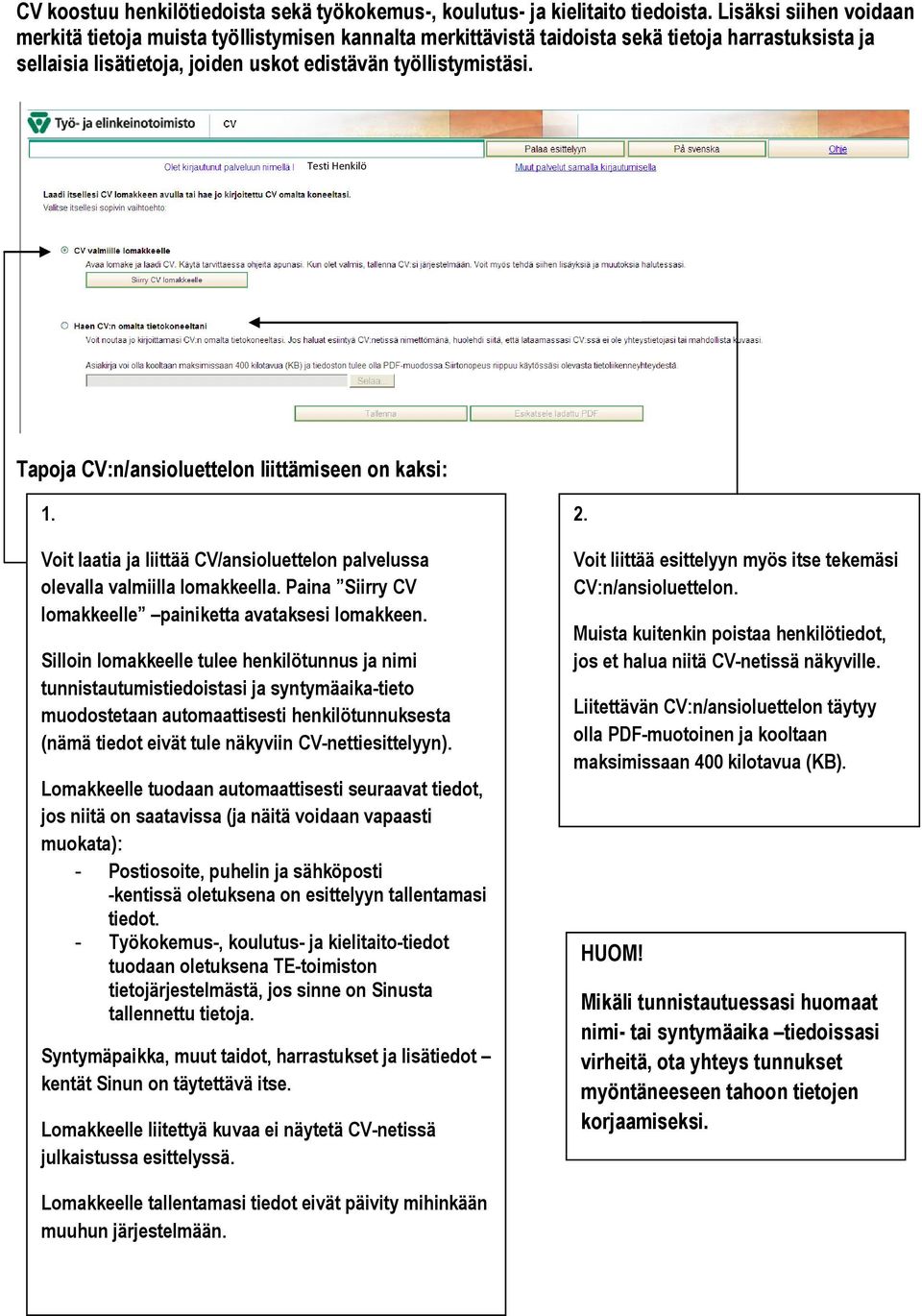 Tapoja CV:n/ansioluettelon liittämiseen on kaksi: 1. Voit laatia ja liittää CV/ansioluettelon palvelussa olevalla valmiilla lomakkeella. Paina Siirry CV lomakkeelle painiketta avataksesi lomakkeen.