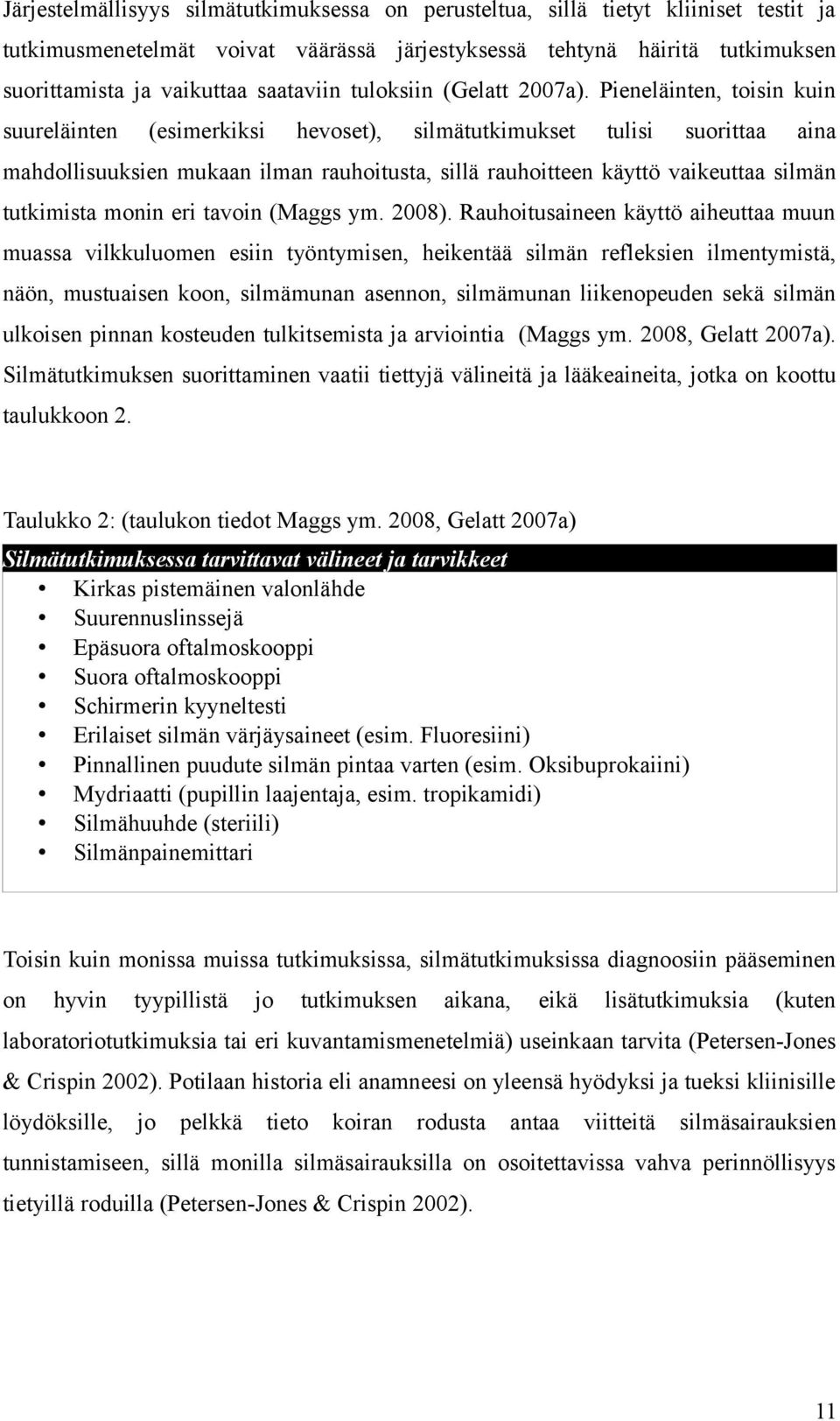 Pieneläinten, toisin kuin suureläinten (esimerkiksi hevoset), silmätutkimukset tulisi suorittaa aina mahdollisuuksien mukaan ilman rauhoitusta, sillä rauhoitteen käyttö vaikeuttaa silmän tutkimista