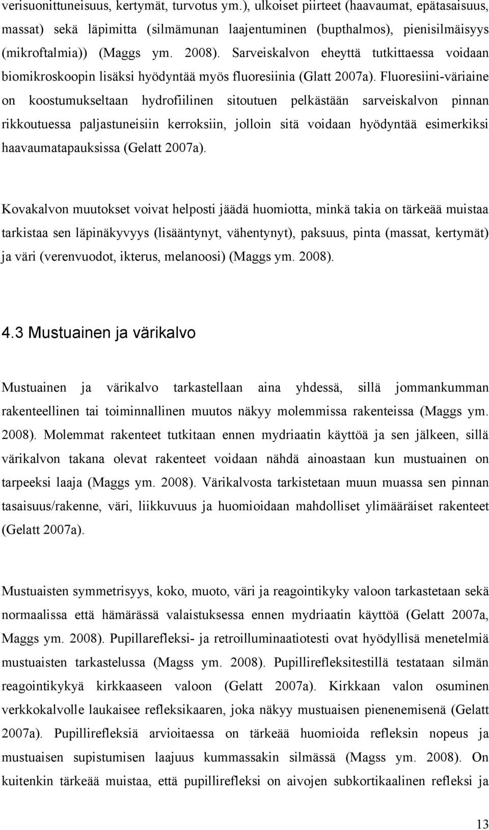 Fluoresiini-väriaine on koostumukseltaan hydrofiilinen sitoutuen pelkästään sarveiskalvon pinnan rikkoutuessa paljastuneisiin kerroksiin, jolloin sitä voidaan hyödyntää esimerkiksi