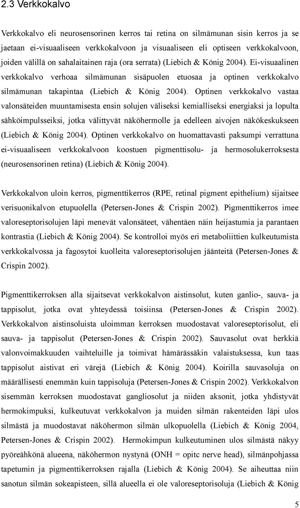Optinen verkkokalvo vastaa valonsäteiden muuntamisesta ensin solujen väliseksi kemialliseksi energiaksi ja lopulta sähköimpulsseiksi, jotka välittyvät näköhermolle ja edelleen aivojen näkökeskukseen