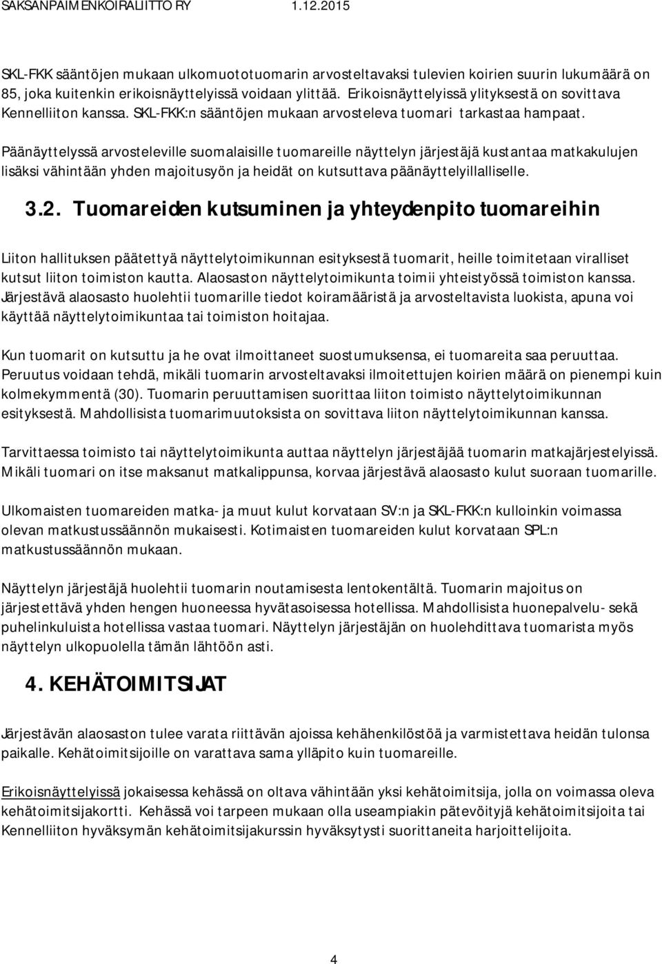 Päänäyttelyssä arvosteleville suomalaisille tuomareille näyttelyn järjestäjä kustantaa matkakulujen lisäksi vähintään yhden majoitusyön ja heidät on kutsuttava päänäyttelyillalliselle. 3.2.