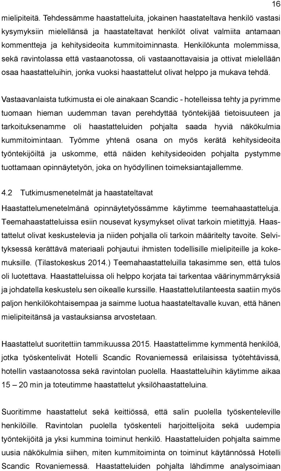 Henkilökunta molemmissa, sekä ravintolassa että vastaanotossa, oli vastaanottavaisia ja ottivat mielellään osaa haastatteluihin, jonka vuoksi haastattelut olivat helppo ja mukava tehdä.