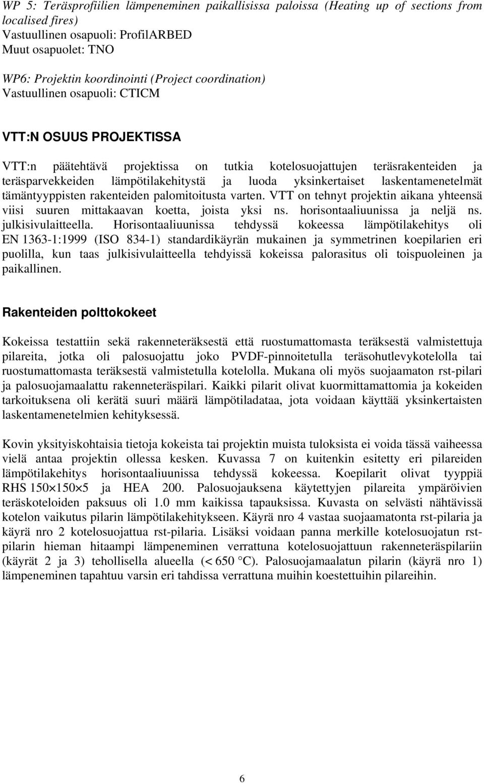 yksinkertaiset laskentamenetelmät tämäntyyppisten rakenteiden palomitoitusta varten. VTT on tehnyt projektin aikana yhteensä viisi suuren mittakaavan koetta, joista yksi ns.