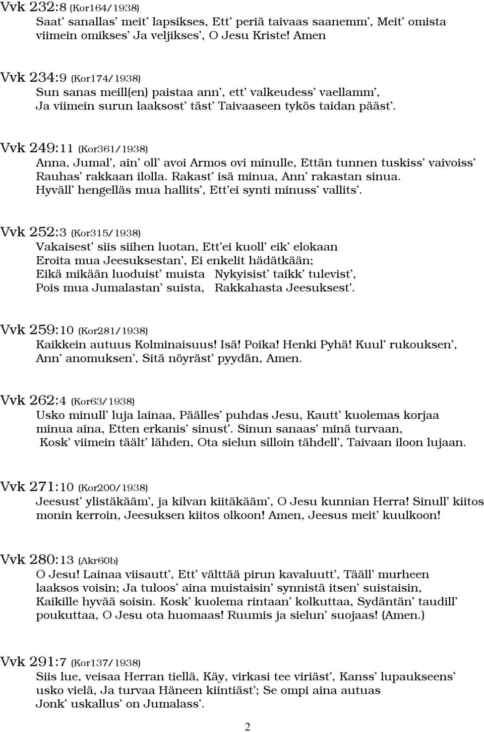 Vvk 249:11 (Kor361/1938) Anna, Jumal, ain oll avoi Armos ovi minulle, Ettän tunnen tuskiss vaivoiss Rauhas rakkaan ilolla. Rakast isä minua, Ann rakastan sinua.