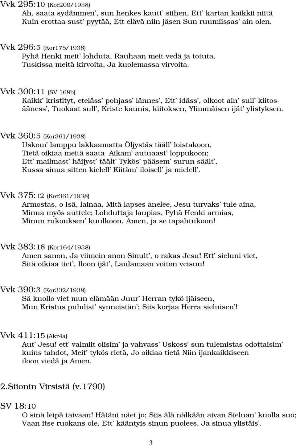 Vvk 300:11 (SV 168b) Kaikk kristityt, eteläss pohjass lännes, Ett idäss, olkoot ain sull kiitosääness, Tuokaat sull, Kriste kaunis, kiitoksen, Ylimmäisen ijät ylistyksen.